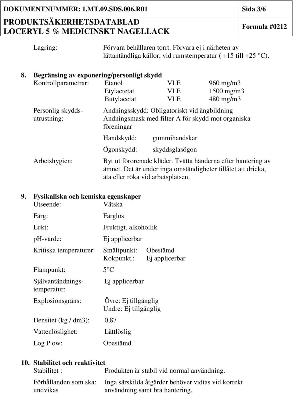Obligatoriskt vid ångbildning Andningsmask med filter A för skydd mot organiska föreningar Handskydd: Ögonskydd: gummihandskar skyddsglasögon Byt ut förorenade kläder.