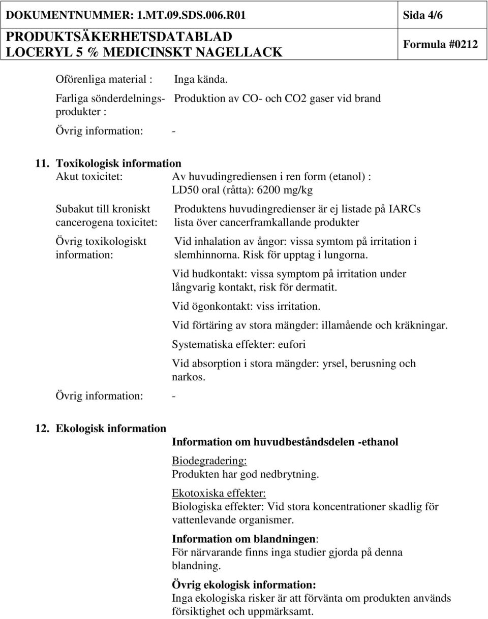 information: - Produktens huvudingredienser är ej listade på IARCs lista över cancerframkallande produkter Vid inhalation av ångor: vissa symtom på irritation i slemhinnorna.