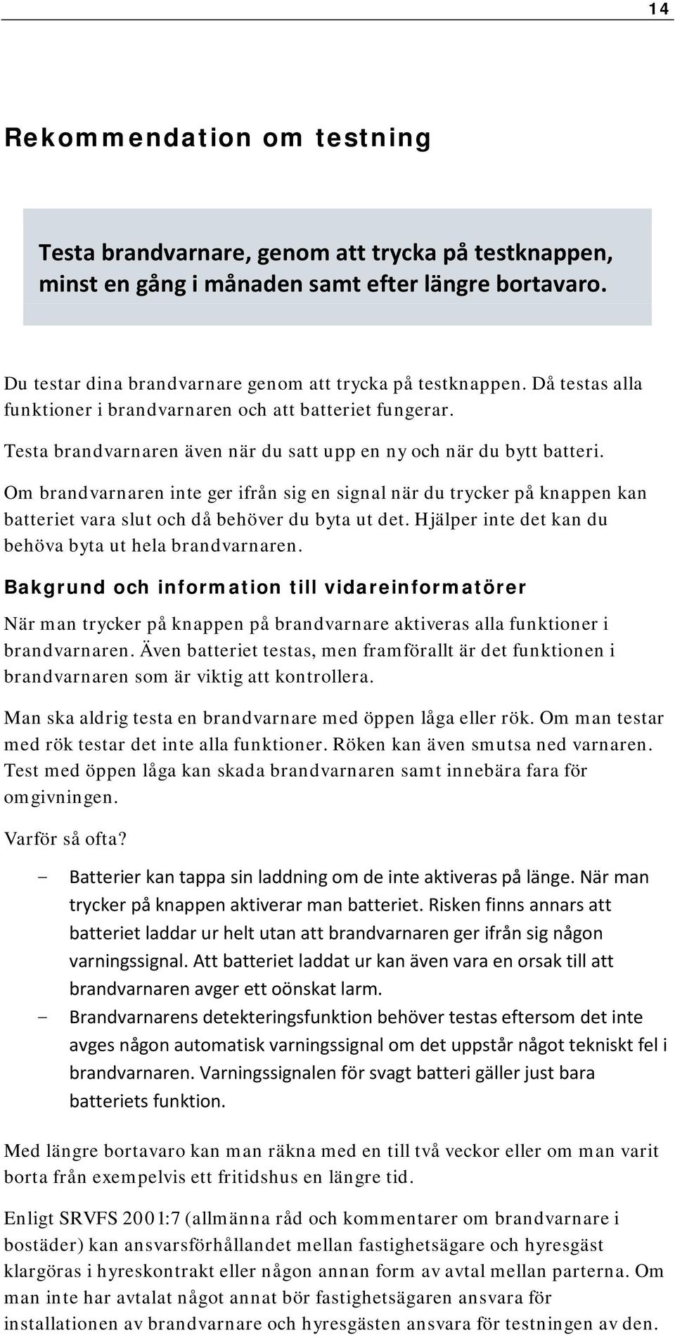 Om brandvarnaren inte ger ifrån sig en signal när du trycker på knappen kan batteriet vara slut och då behöver du byta ut det. Hjälper inte det kan du behöva byta ut hela brandvarnaren.