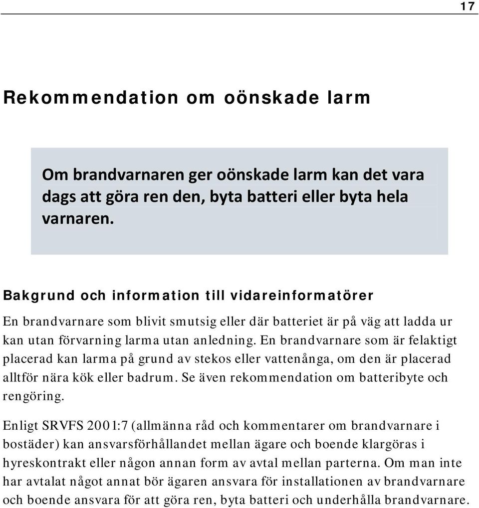 En brandvarnare som är felaktigt placerad kan larma på grund av stekos eller vattenånga, om den är placerad alltför nära kök eller badrum. Se även rekommendation om batteribyte och rengöring.