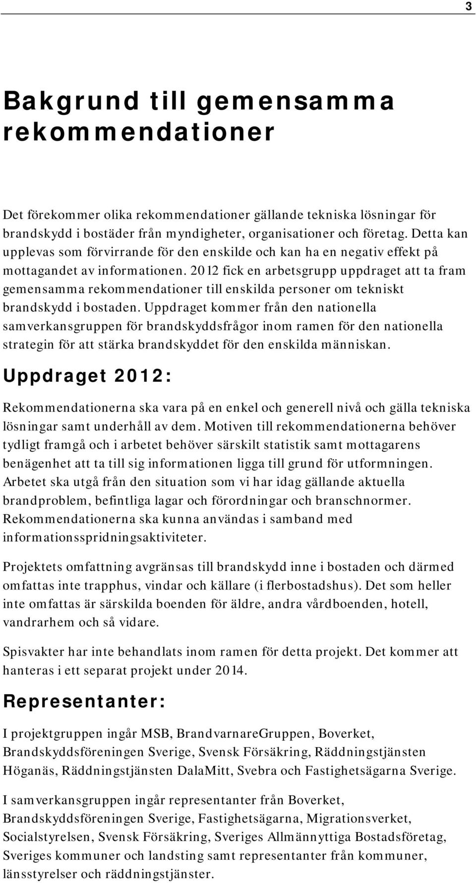 2012 fick en arbetsgrupp uppdraget att ta fram gemensamma rekommendationer till enskilda personer om tekniskt brandskydd i bostaden.