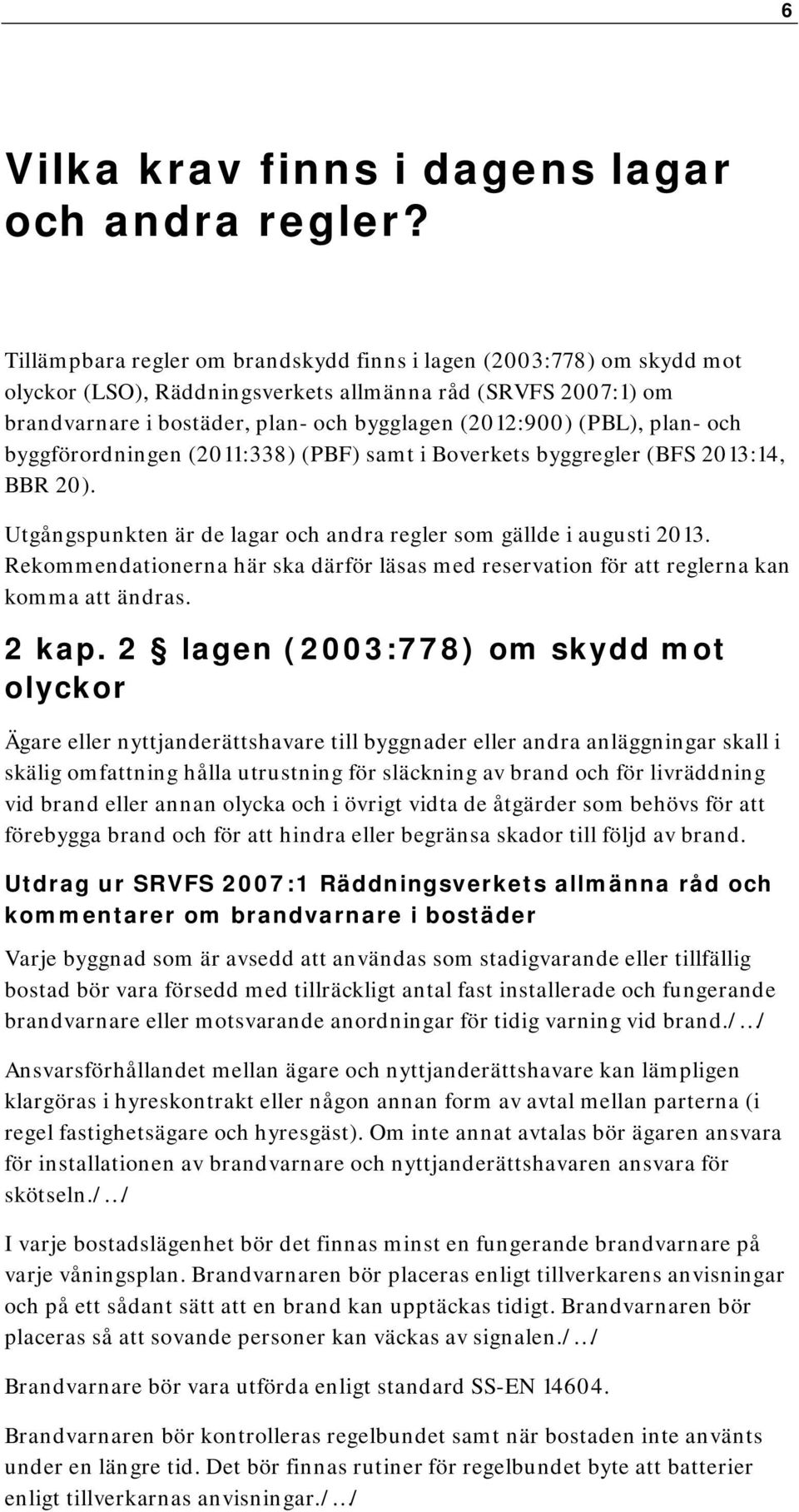 plan- och byggförordningen (2011:338) (PBF) samt i Boverkets byggregler (BFS 2013:14, BBR 20). Utgångspunkten är de lagar och andra regler som gällde i augusti 2013.