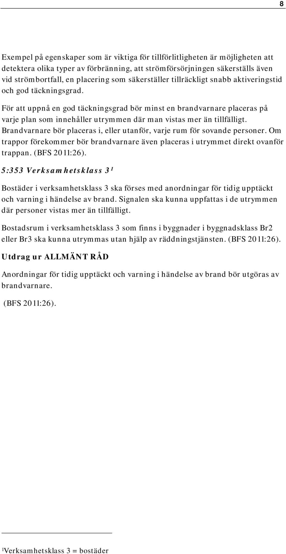 För att uppnå en god täckningsgrad bör minst en brandvarnare placeras på varje plan som innehåller utrymmen där man vistas mer än tillfälligt.