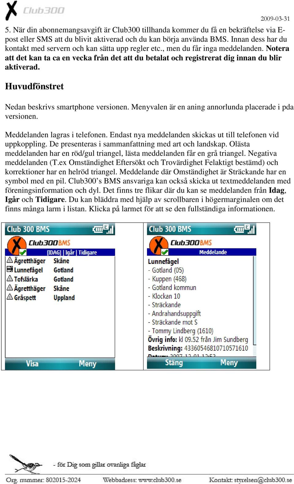 Huvudfönstret Nedan beskrivs smartphone versionen. Menyvalen är en aning annorlunda placerade i pda versionen. Meddelanden lagras i telefonen.