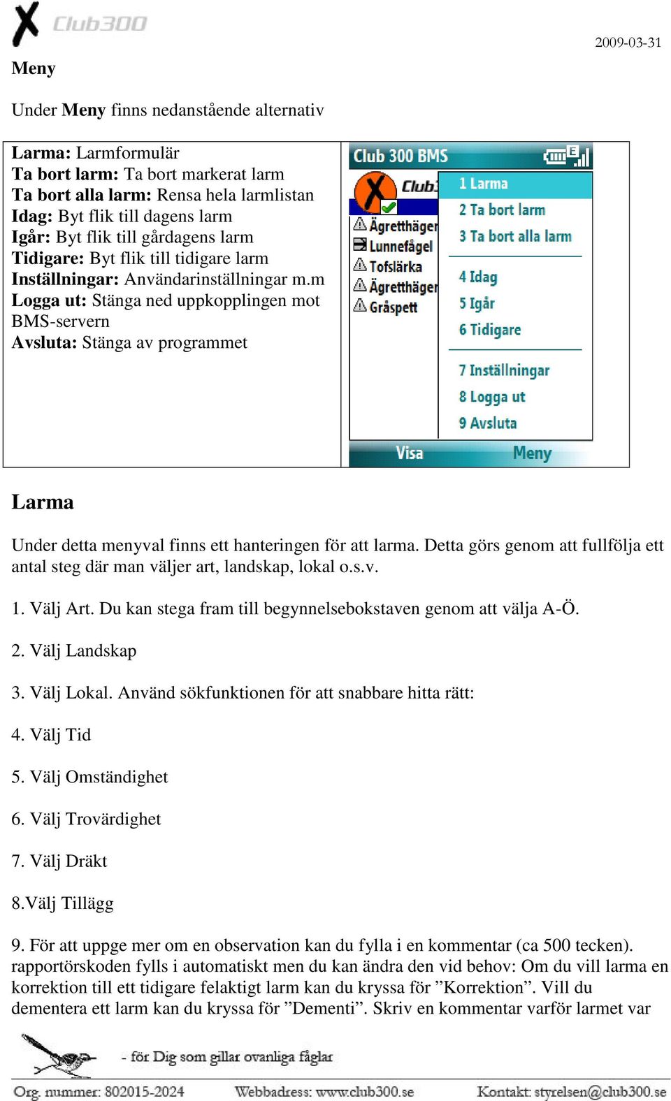 m Logga ut: Stänga ned uppkopplingen mot BMS-servern Avsluta: Stänga av programmet Larma Under detta menyval finns ett hanteringen för att larma.