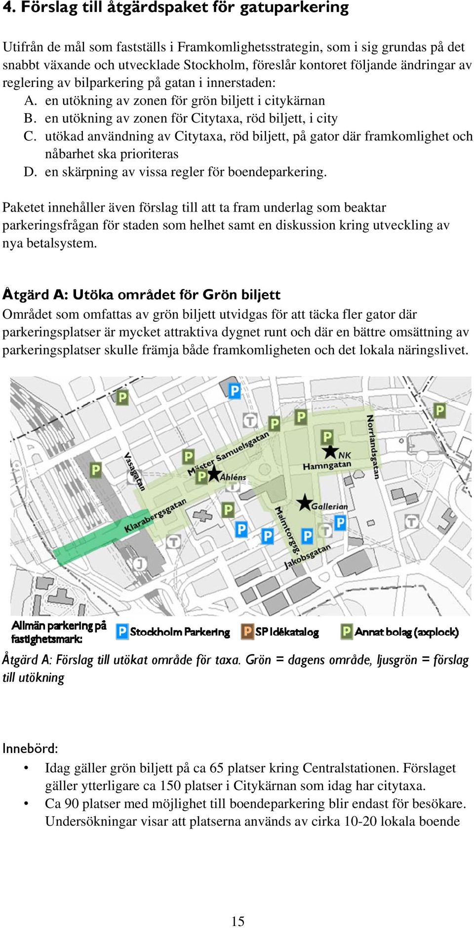 utökad användning av Citytaxa, röd biljett, på gator där framkomlighet och nåbarhet ska prioriteras D. en skärpning av vissa regler för boendeparkering.