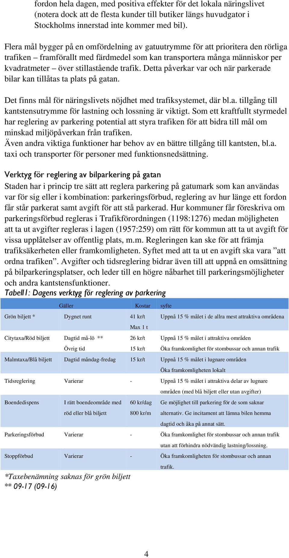 Detta påverkar var och när parkerade bilar kan tillåtas ta plats på gatan. Det finns mål för näringslivets nöjdhet med trafiksystemet, där bl.a. tillgång till kantstensutrymme för lastning och lossning är viktigt.