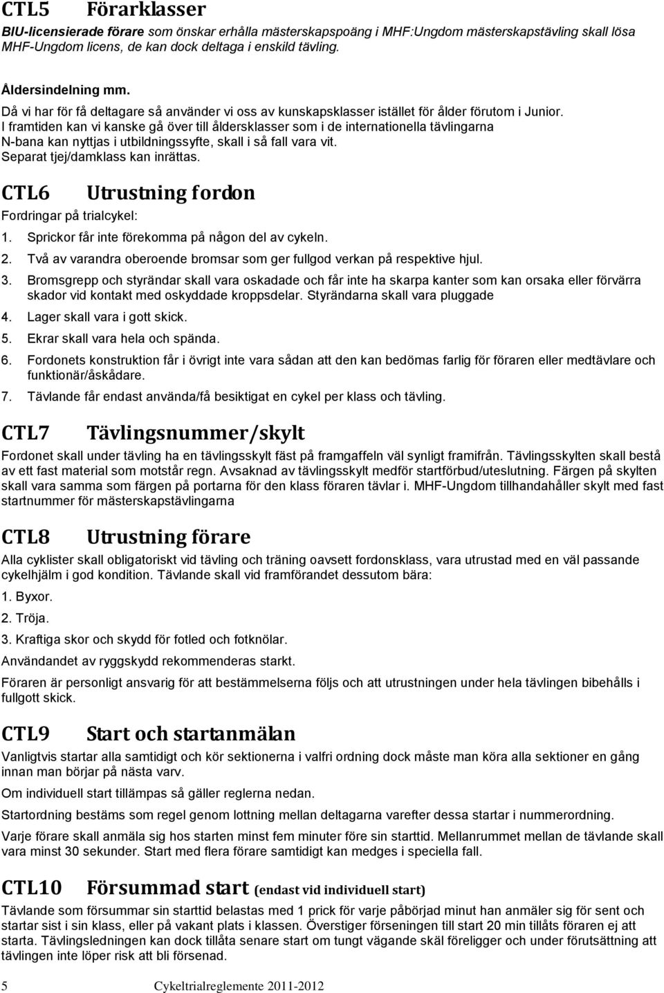 I framtiden kan vi kanske gå över till åldersklasser som i de internationella tävlingarna N-bana kan nyttjas i utbildningssyfte, skall i så fall vara vit. Separat tjej/damklass kan inrättas.