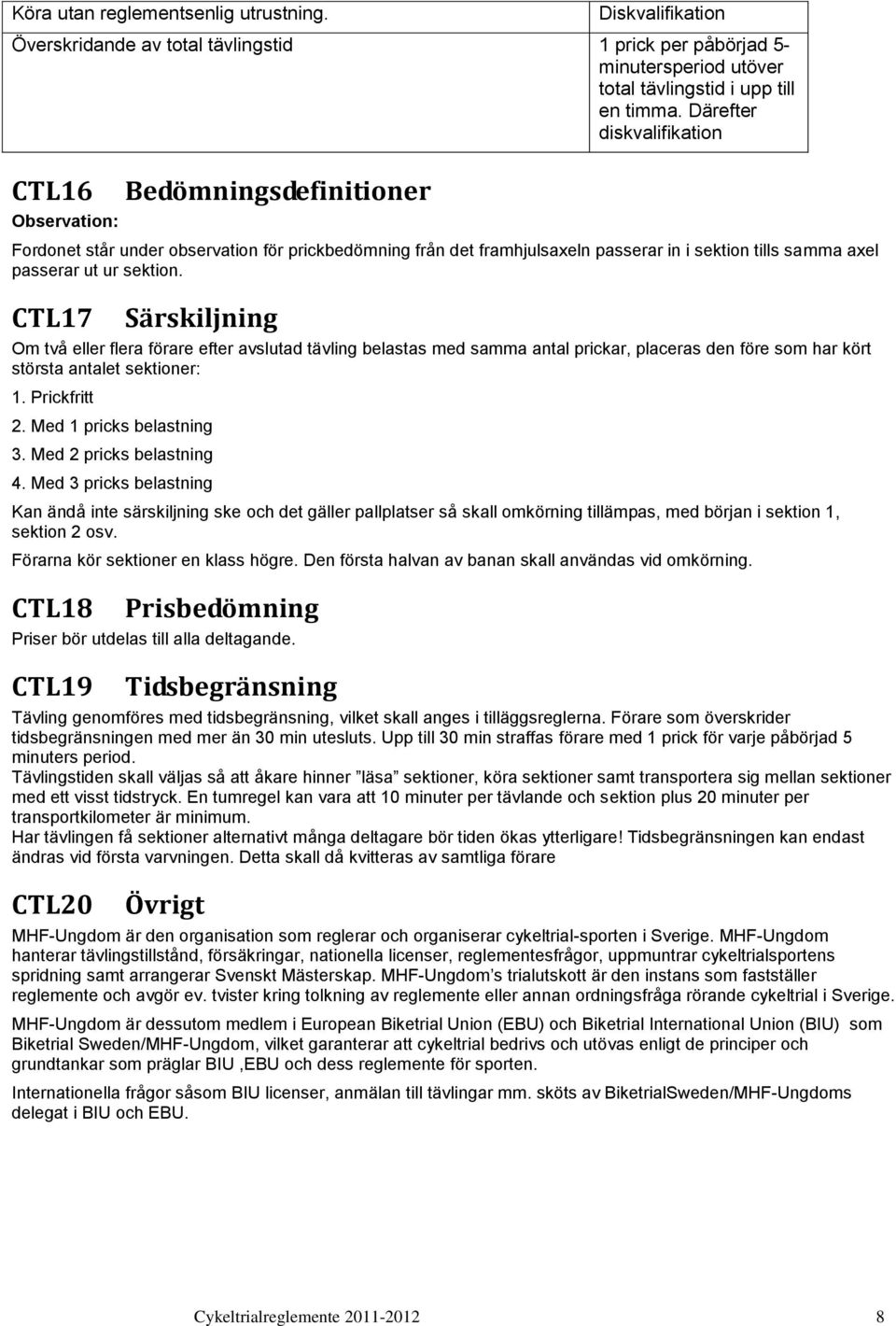 sektion. CTL17 Särskiljning Om två eller flera förare efter avslutad tävling belastas med samma antal prickar, placeras den före som har kört största antalet sektioner: 1. Prickfritt 2.