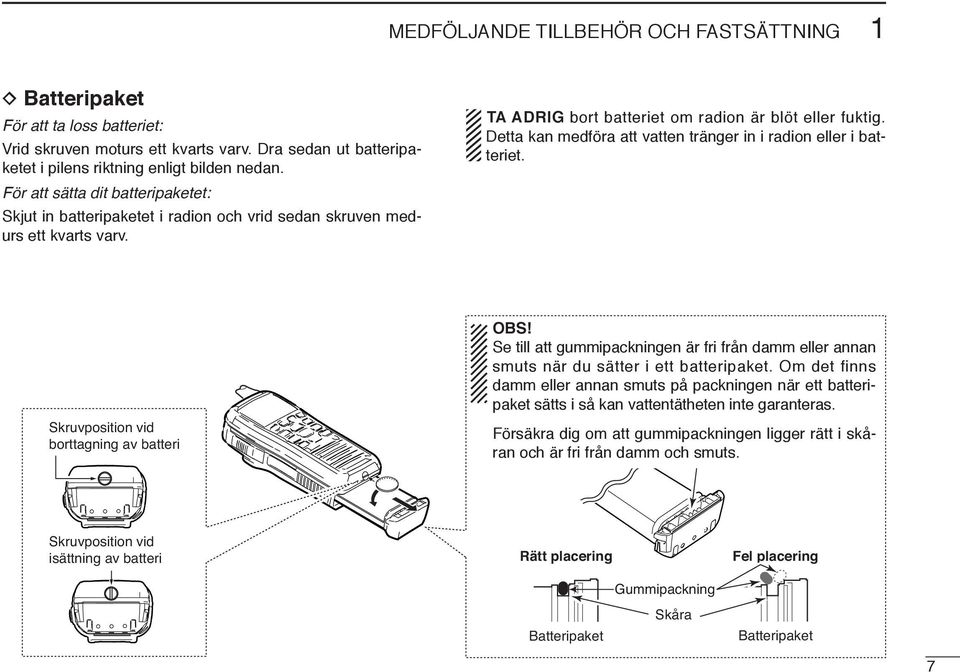 Skruvposition vid borttagning av batteri Skruvposition vid isättning av batteri TA ADRIG bort batteriet om radion är blöt eller fuktig.