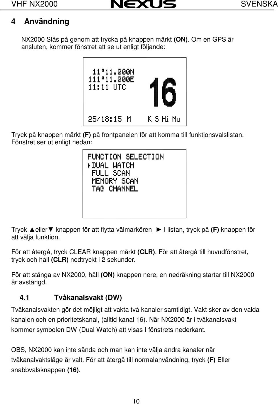 Fönstret ser ut enligt nedan: Tryck eller knappen för att flytta välmarkören I listan, tryck på (F) knappen för att välja funktion. För att återgå, tryck CLEAR knappen märkt (CLR).