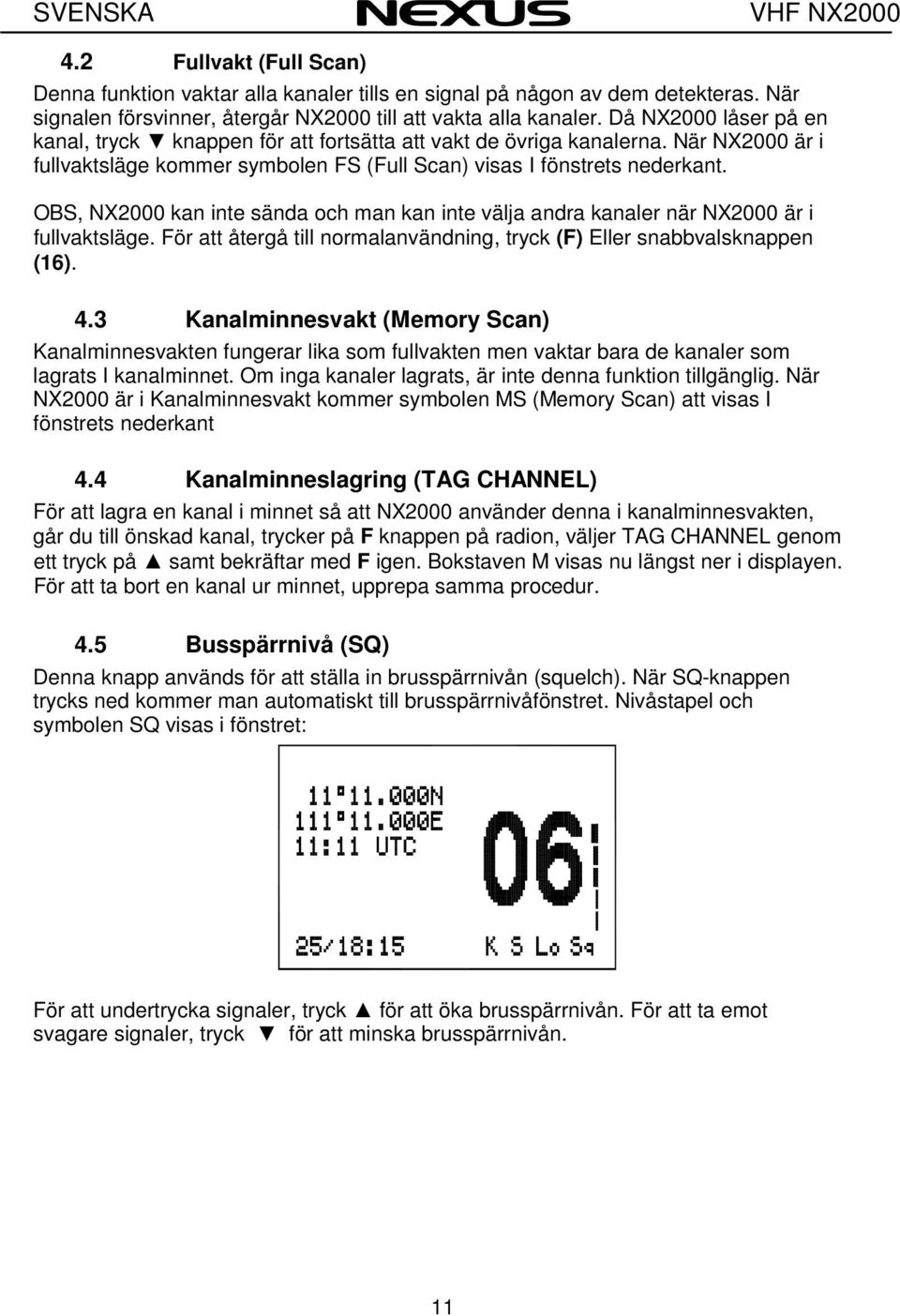 OBS, NX2000 kan inte sända och man kan inte välja andra kanaler när NX2000 är i fullvaktsläge. För att återgå till normalanvändning, tryck (F) Eller snabbvalsknappen (16). 4.
