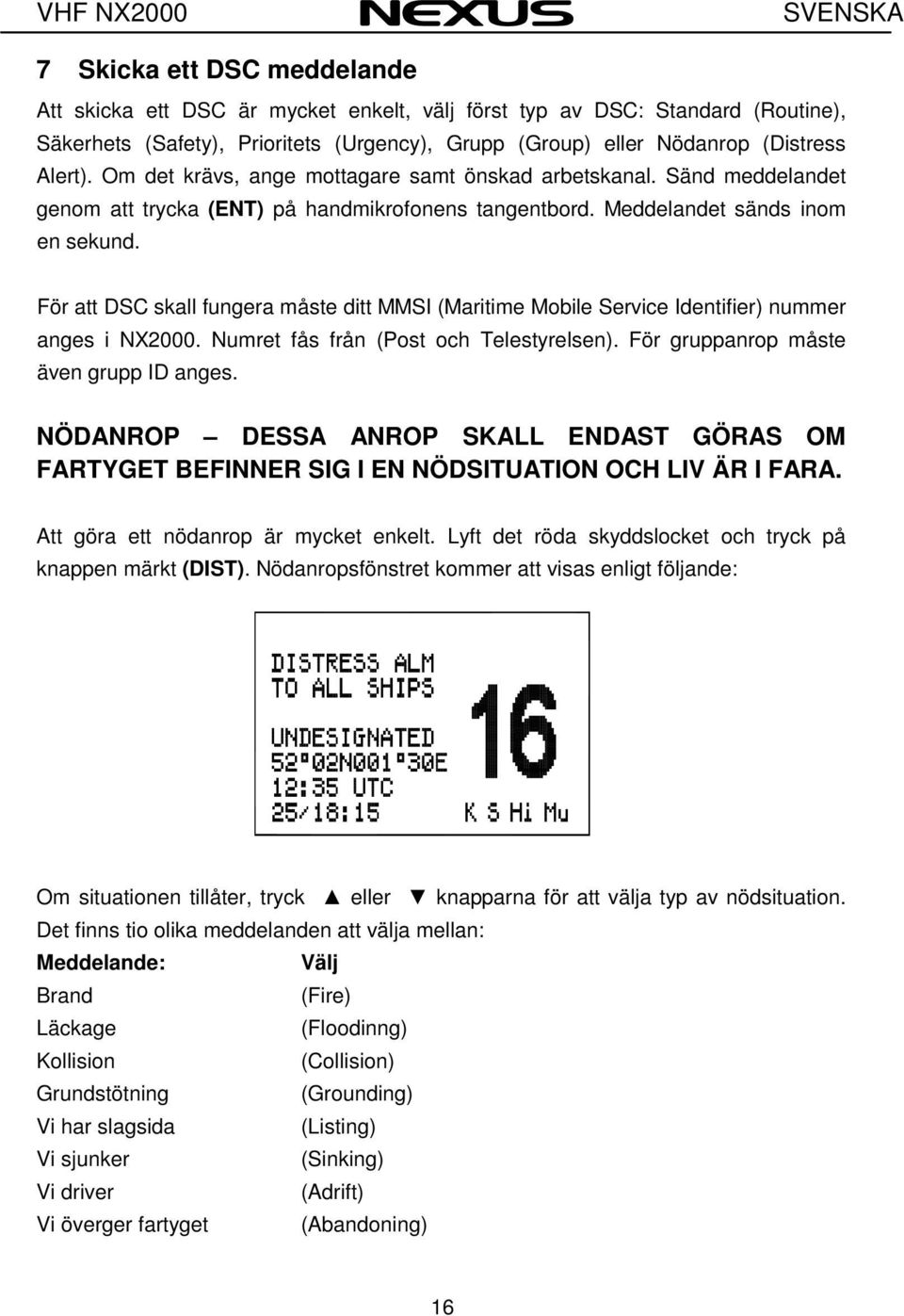 För att DSC skall fungera måste ditt MMSI (Maritime Mobile Service Identifier) nummer anges i NX2000. Numret fås från (Post och Telestyrelsen). För gruppanrop måste även grupp ID anges.