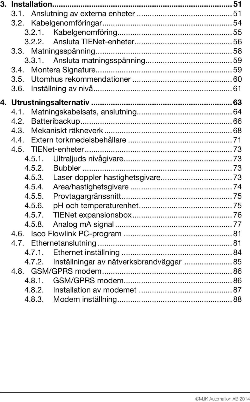 3. Mekaniskt räkneverk... 68 4.4. Extern torkmedelsbehållare... 71 4.5. TIENet-enheter... 73 4.5.1. Ultraljuds nivågivare... 73 4.5.2. Bubbler... 73 4.5.3. Laser doppler hastighetsgivare... 73 4.5.4. Area/hastighetsgivare.