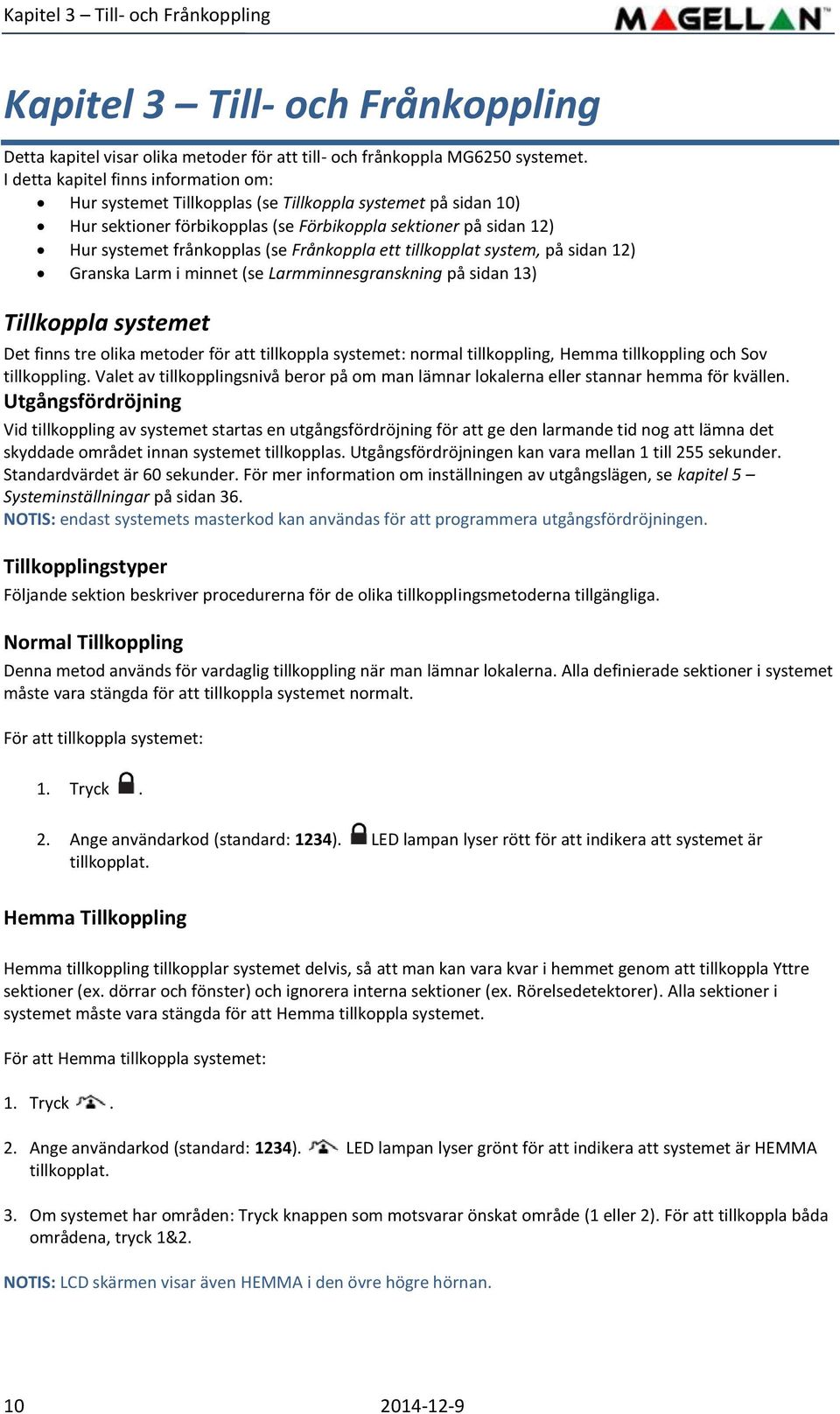 Frånkoppla ett tillkopplat system, på sidan 12) Granska Larm i minnet (se Larmminnesgranskning på sidan 13) Tillkoppla systemet Det finns tre olika metoder för att tillkoppla systemet: normal