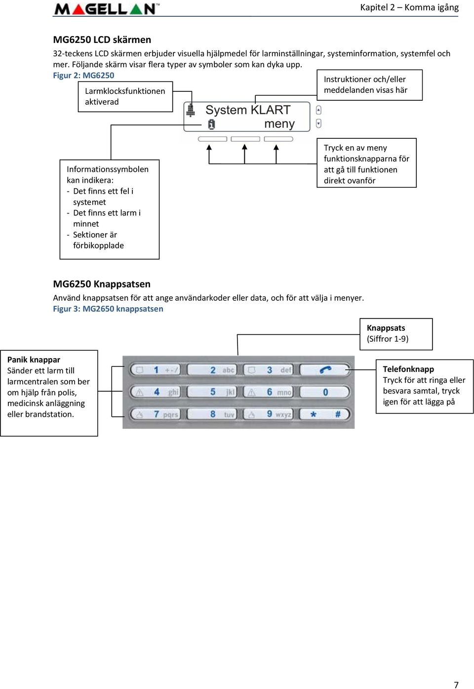 Figur 2: MG6250 Larmklocksfunktionen aktiverad Instruktioner och/eller meddelanden visas här Informationssymbolen kan indikera: - Det finns ett fel i systemet - Det finns ett larm i minnet -