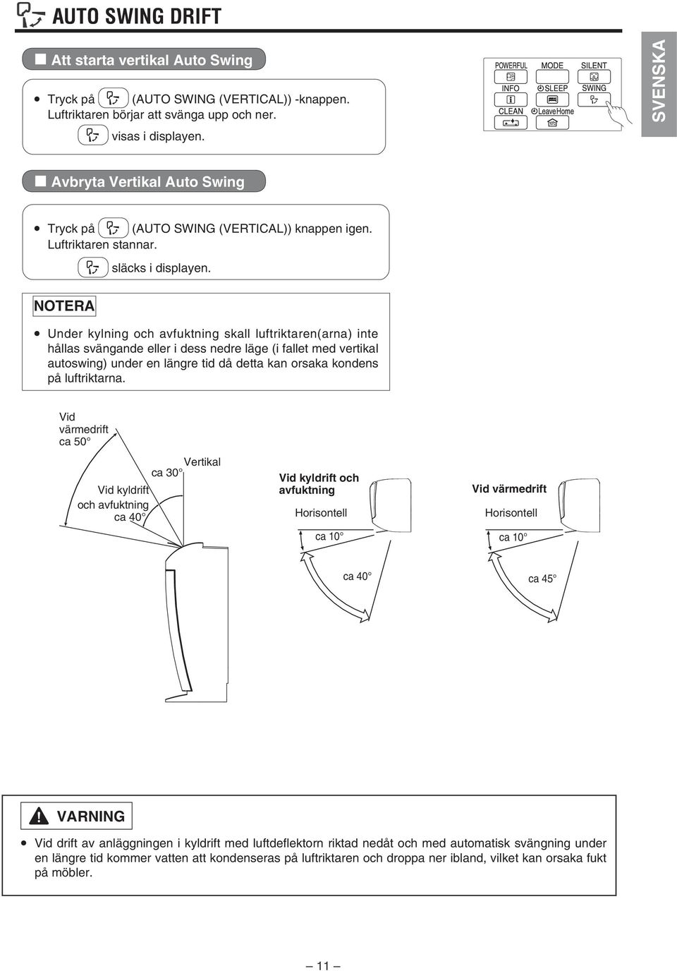 NOTERA Under kylning och avfuktning skall luftriktaren(arna) inte hållas svängande eller i dess nedre läge (i fallet med vertikal autoswing) under en längre tid då detta kan orsaka kondens på