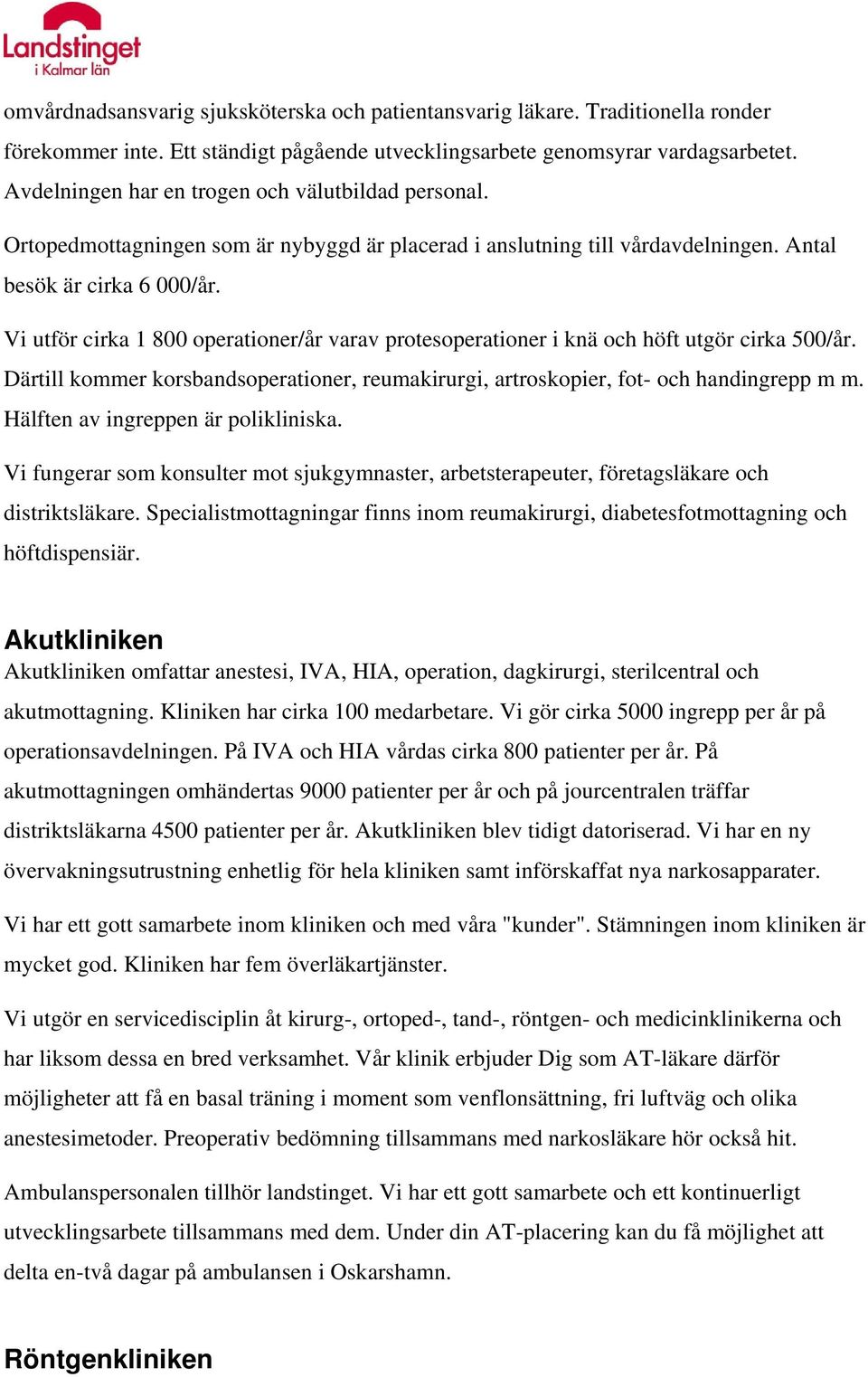 Vi utför cirka 1 800 operationer/år varav protesoperationer i knä och höft utgör cirka 500/år. Därtill kommer korsbandsoperationer, reumakirurgi, artroskopier, fot- och handingrepp m m.