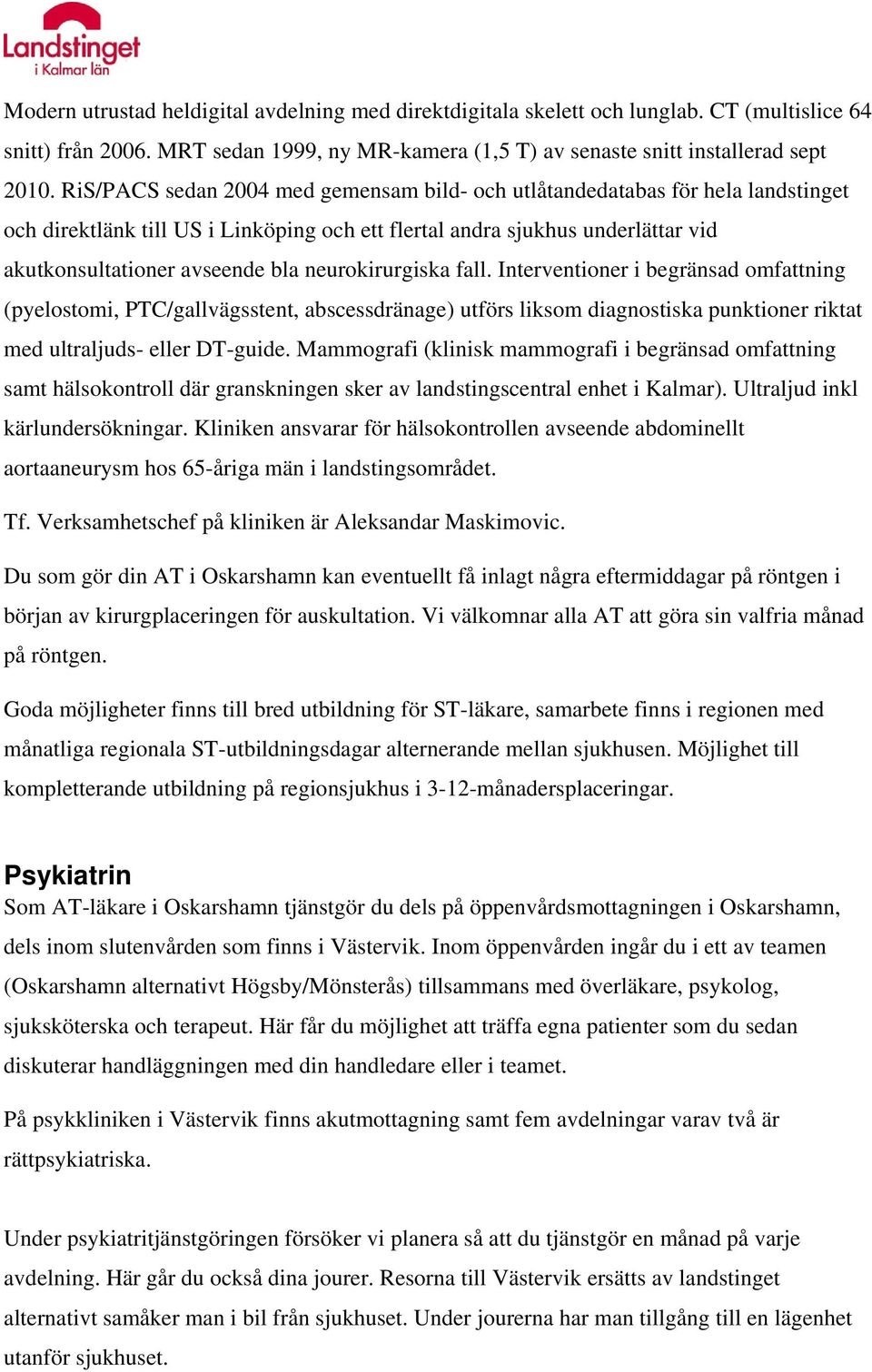 neurokirurgiska fall. Interventioner i begränsad omfattning (pyelostomi, PTC/gallvägsstent, abscessdränage) utförs liksom diagnostiska punktioner riktat med ultraljuds- eller DT-guide.