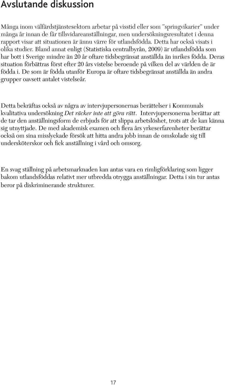 Bland annat enligt (Statistiska centralbyrån, 2009) är utlandsfödda som har bott i Sverige mindre än 20 år oftare tidsbegränsat anställda än inrikes födda.