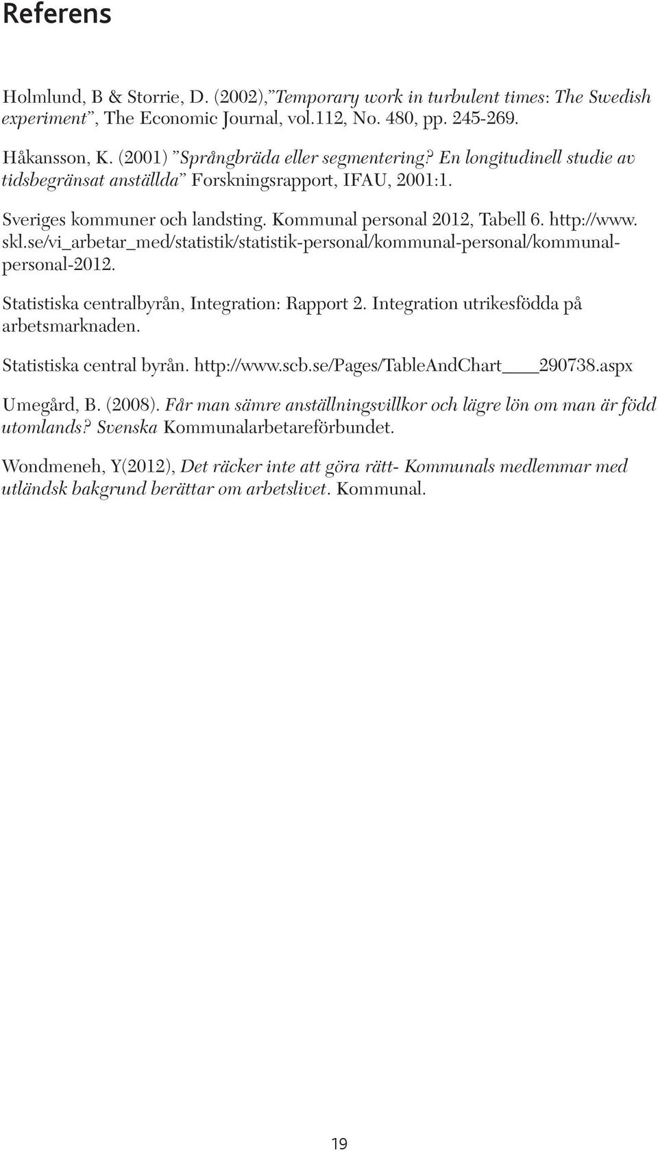 http://www. skl.se/vi_arbetar_med/statistik/statistik-personal/kommunal-personal/kommunalpersonal-2012. Statistiska centralbyrån, Integration: Rapport 2. Integration utrikesfödda på arbetsmarknaden.