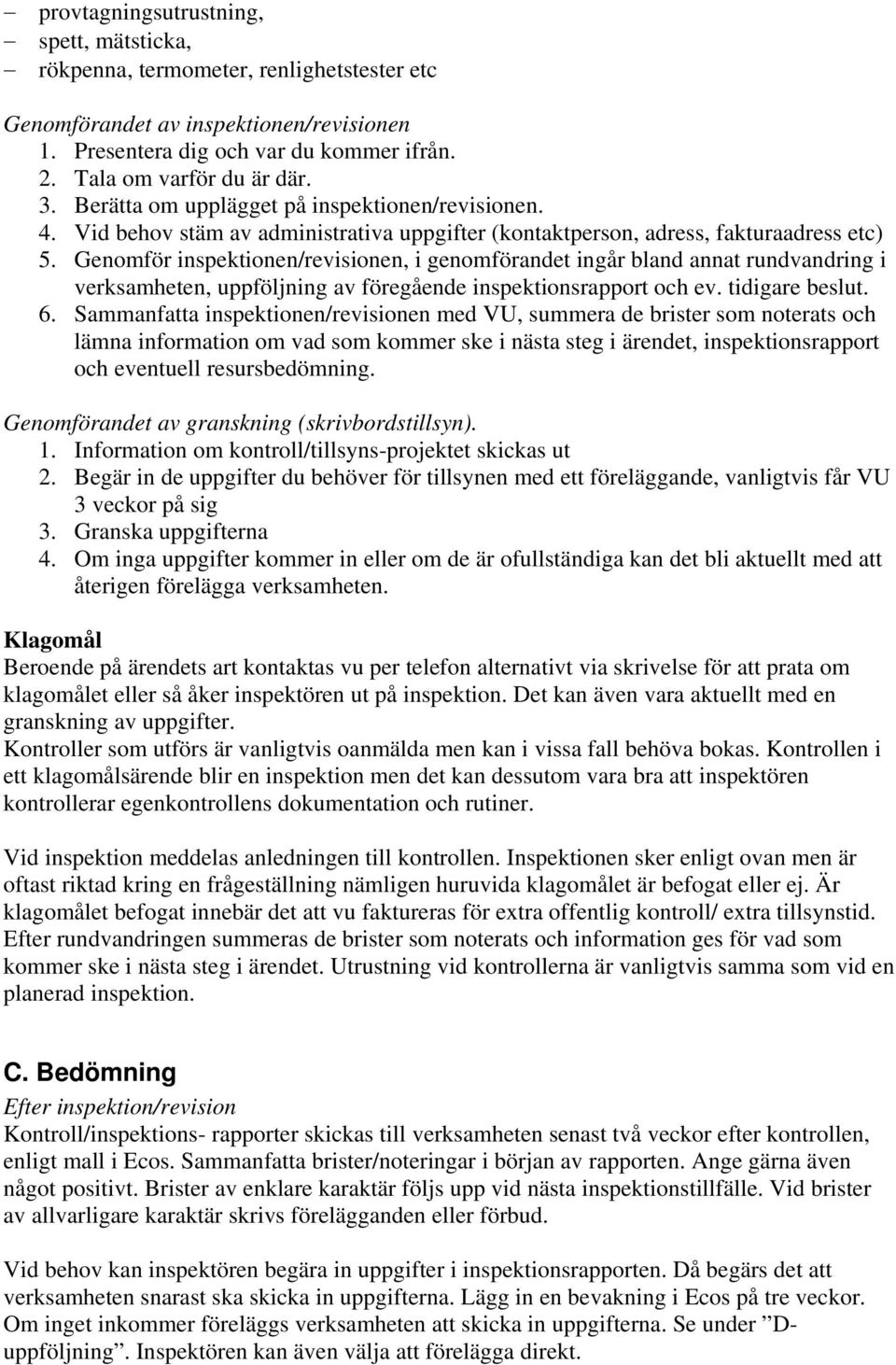 Genomför inspektionen/revisionen, i genomförandet ingår bland annat rundvandring i verksamheten, uppföljning av föregående inspektionsrapport och ev. tidigare beslut. 6.