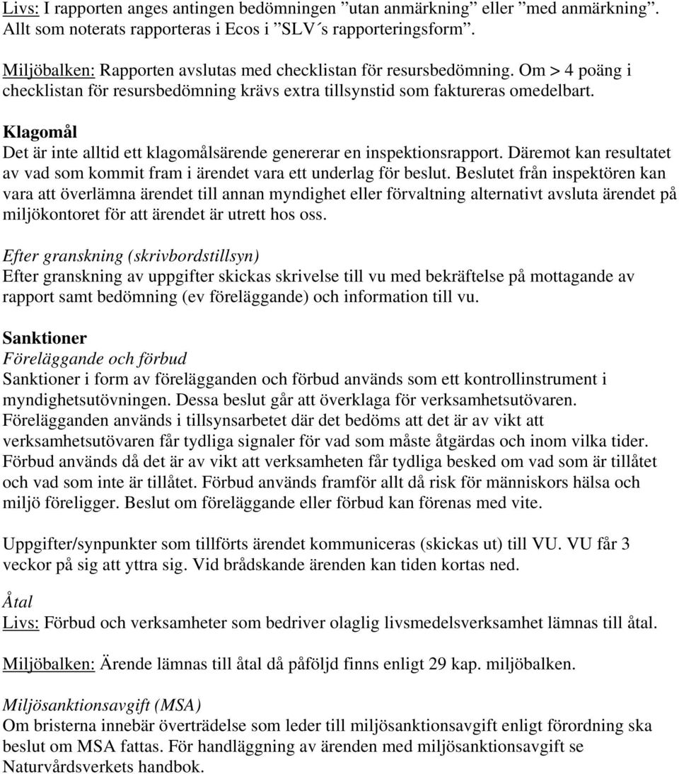 Klagomål Det är inte alltid ett klagomålsärende genererar en inspektionsrapport. Däremot kan resultatet av vad som kommit fram i ärendet vara ett underlag för beslut.