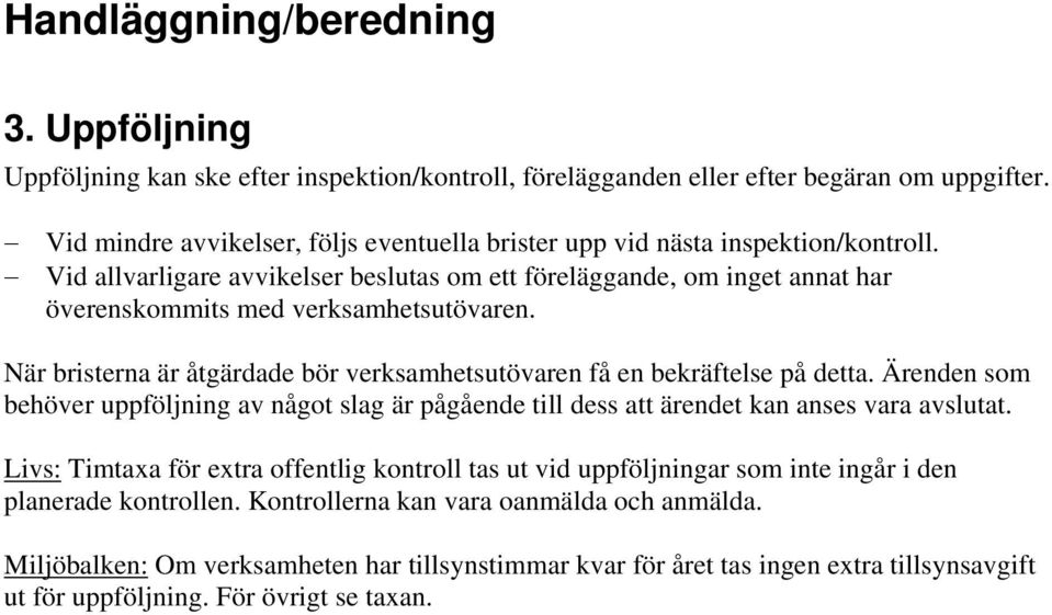 När bristerna är åtgärdade bör verksamhetsutövaren få en bekräftelse på detta. Ärenden som behöver uppföljning av något slag är pågående till dess att ärendet kan anses vara avslutat.
