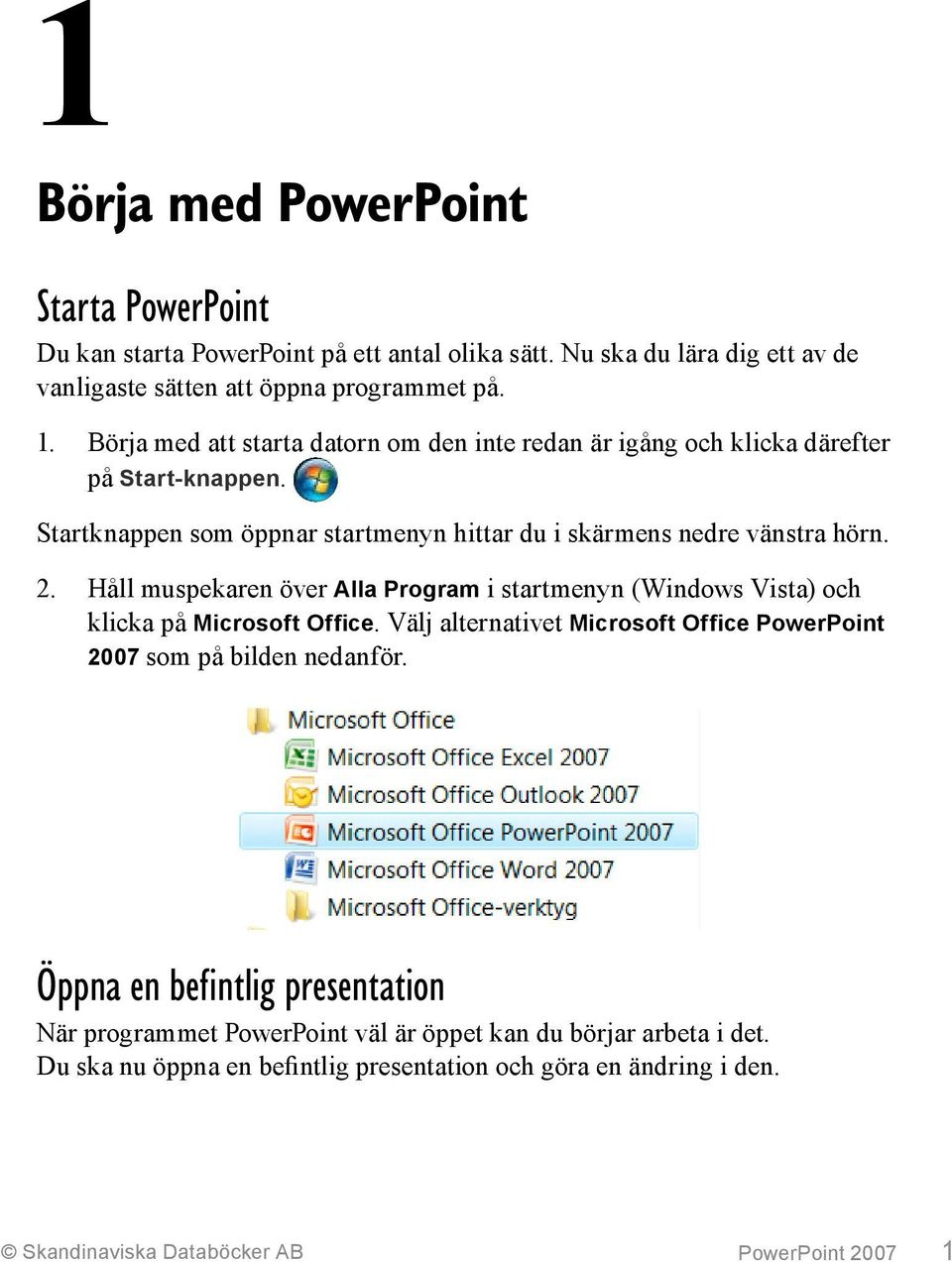 Håll muspekaren över Alla Program i startmenyn (Windows Vista) och klicka på Microsoft Office. Välj alternativet Microsoft Office PowerPoint 2007 som på bilden nedanför.