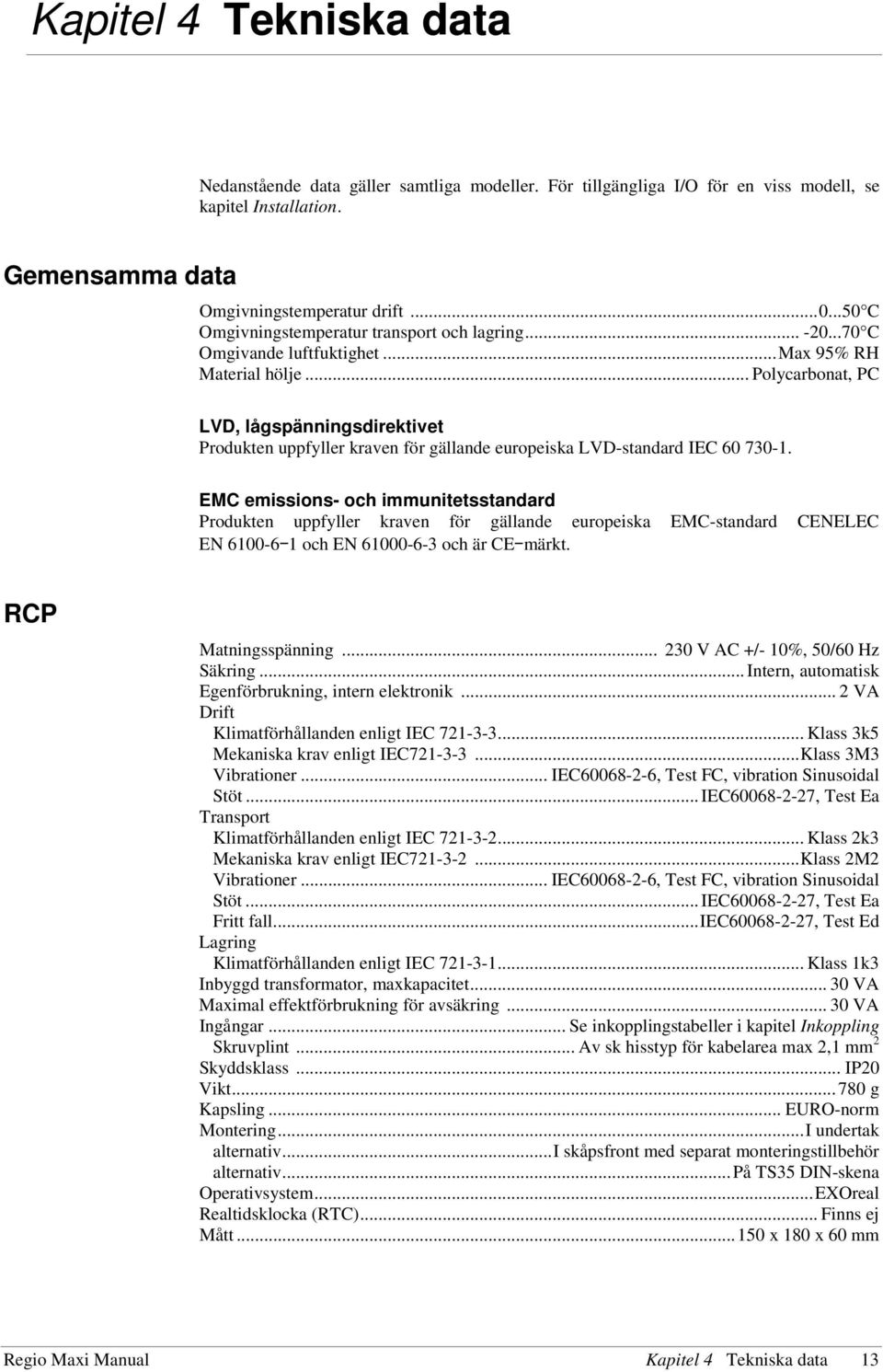 .. Polycarbonat, PC LVD, lågspänningsdirektivet Produkten uppfyller kraven för gällande europeiska LVD-standard IEC 60 730-1.