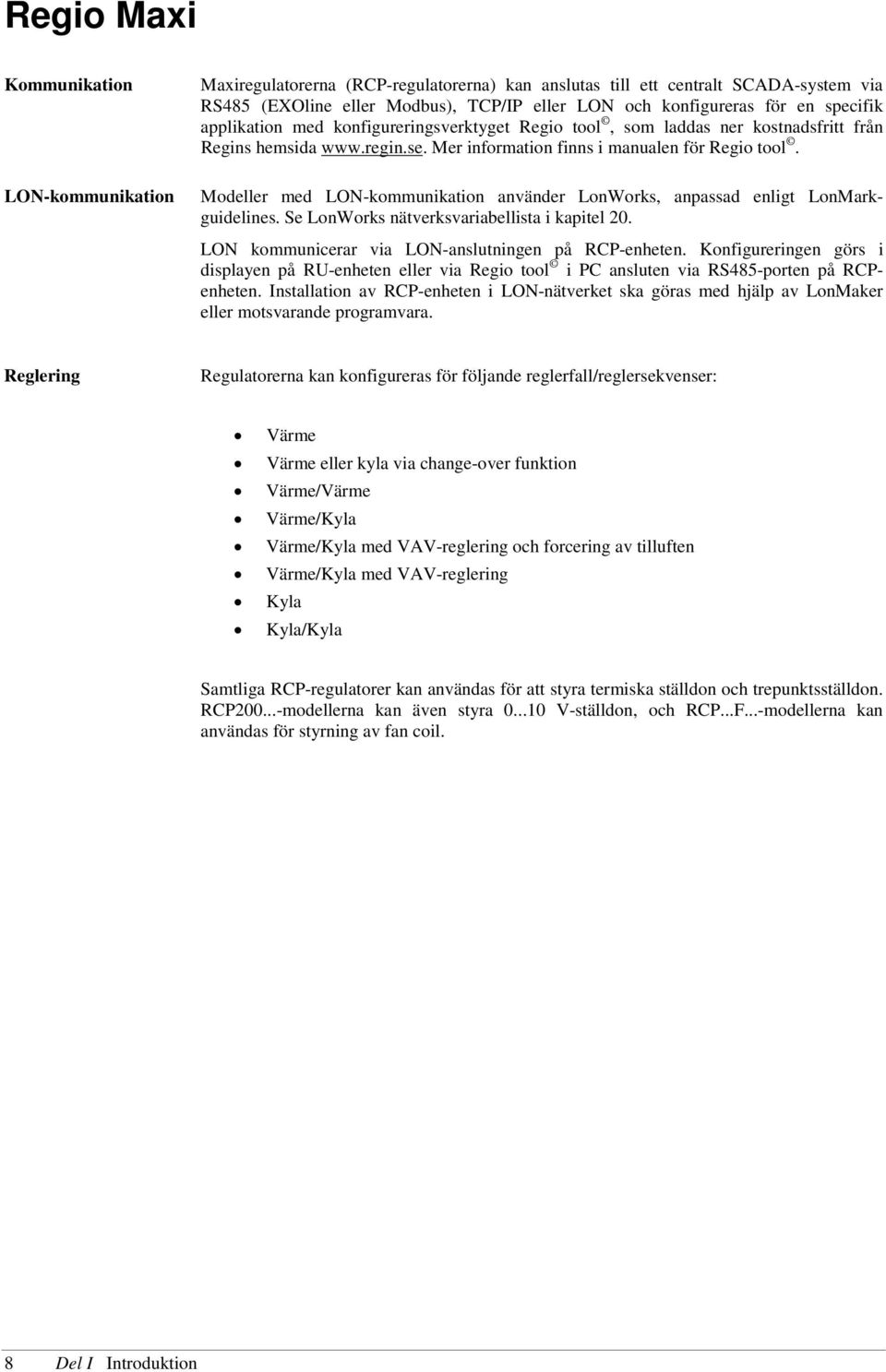 Modeller med LON-kommunikation använder LonWorks, anpassad enligt LonMarkguidelines. Se LonWorks nätverksvariabellista i kapitel 20. LON kommunicerar via LON-anslutningen på RCP-enheten.