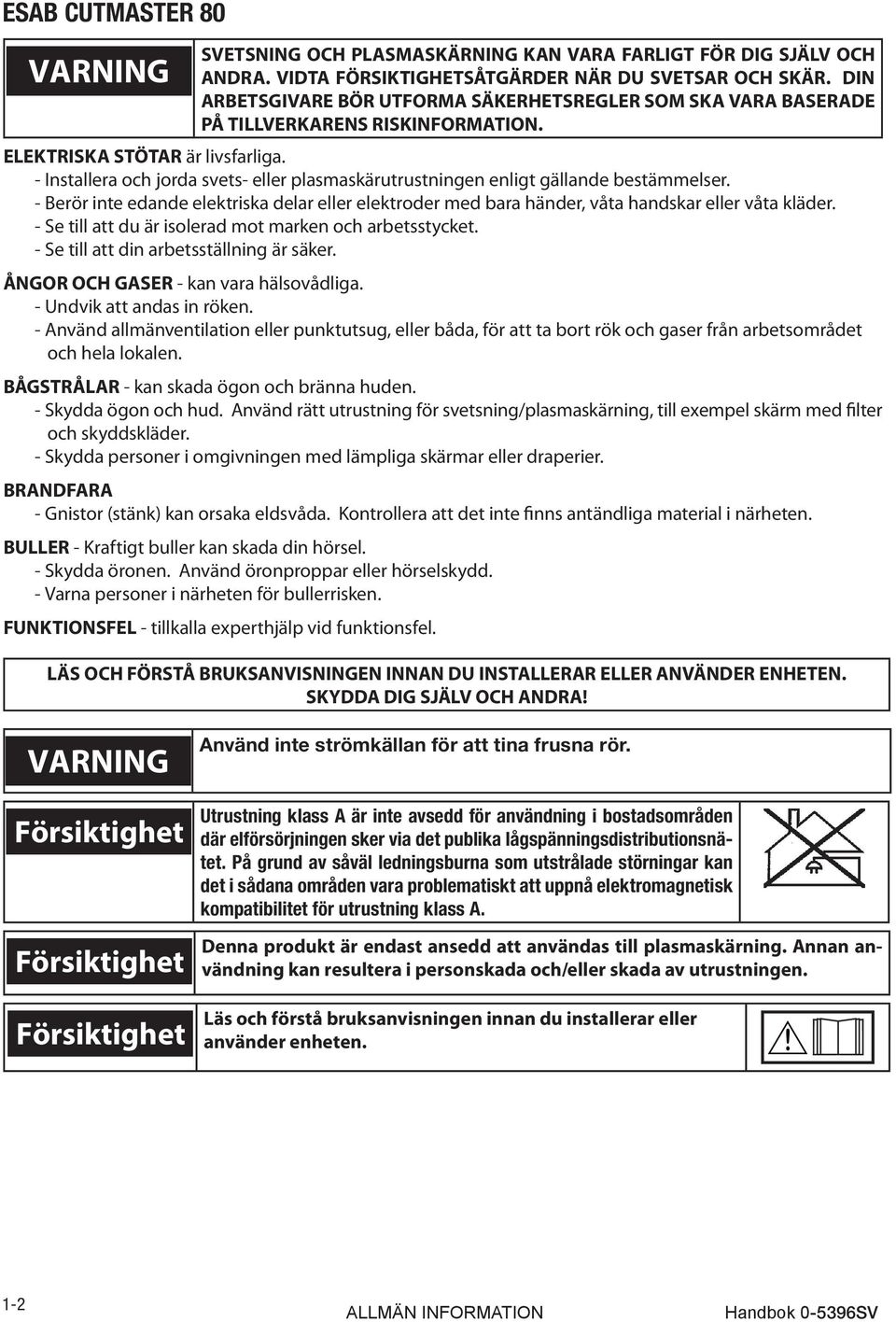 - Installera och jorda svets- eller plasmaskärutrustningen enligt gällande bestämmelser. - Berör inte edande elektriska delar eller elektroder med bara händer, våta handskar eller våta kläder.