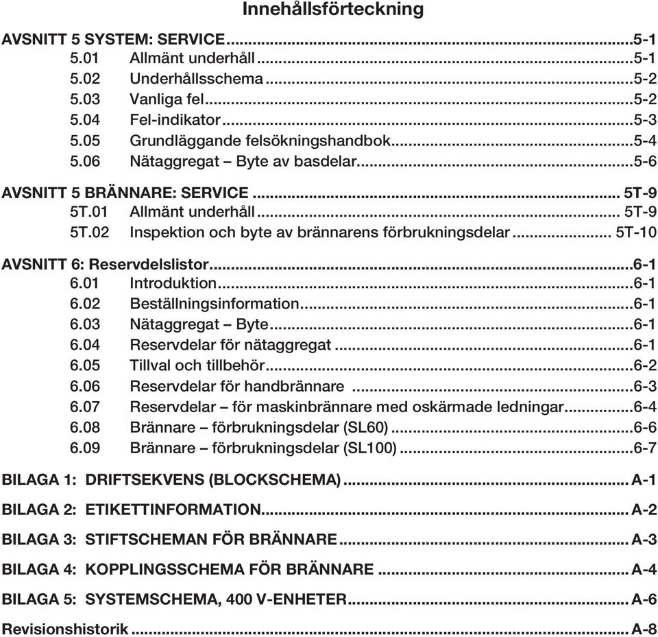 ..6-6.0 Introduktion...6-6.0 Beställningsinformation...6-6.03 Nätaggregat Byte...6-6.04 Reservdelar för nätaggregat...6-6.05 Tillval och tillbehör...6-6.06 Reservdelar för handbrännare...6-3 6.