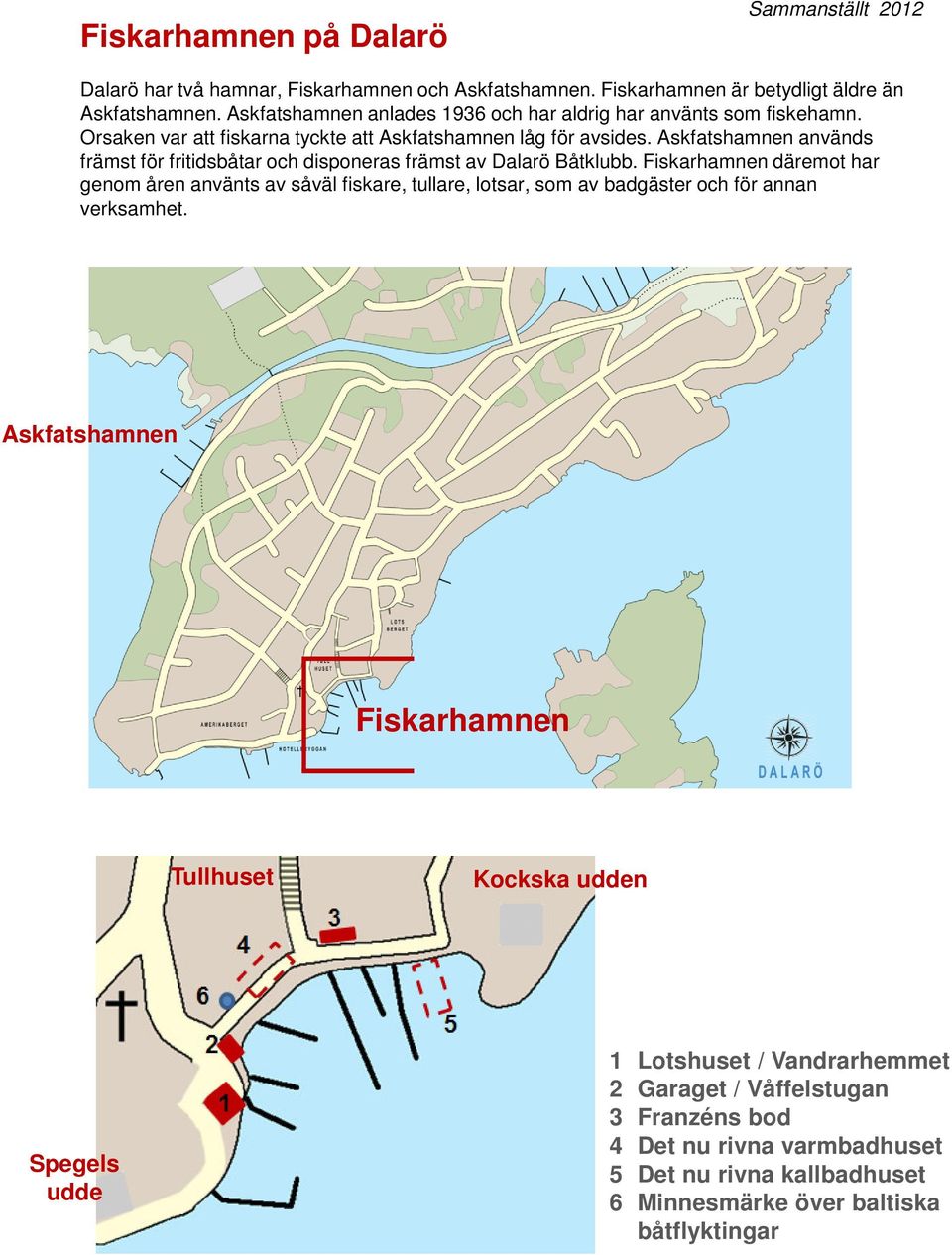 Askfatshamnen används främst för fritidsbåtar och disponeras främst av Dalarö Båtklubb.
