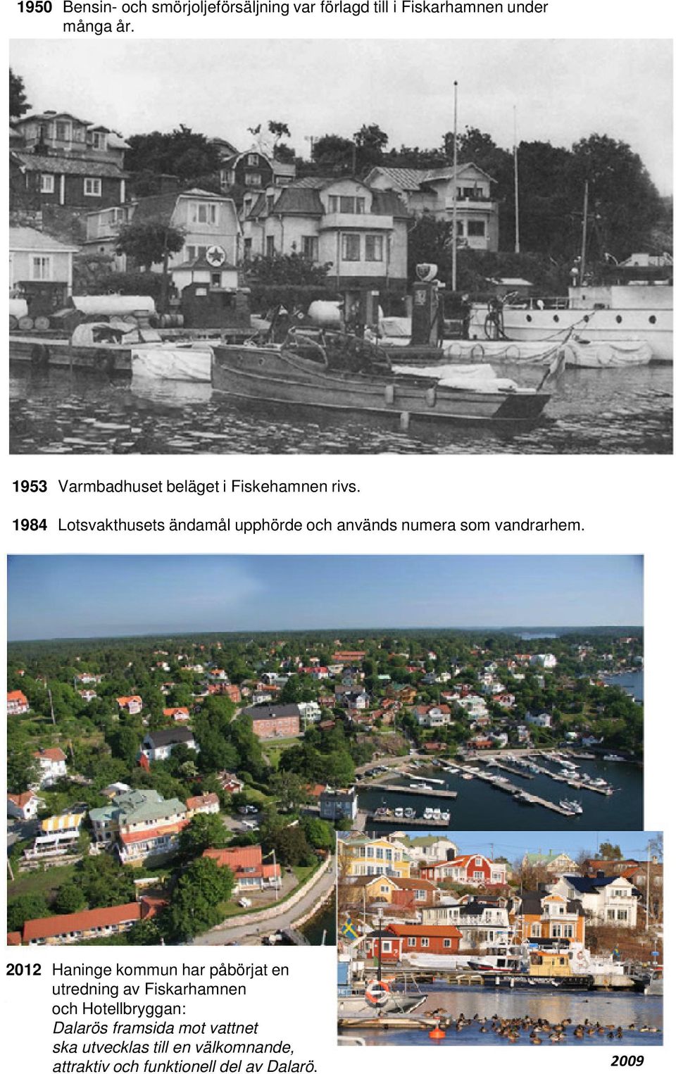 1984 Lotsvakthusets ändamål upphörde och används numera som vandrarhem.