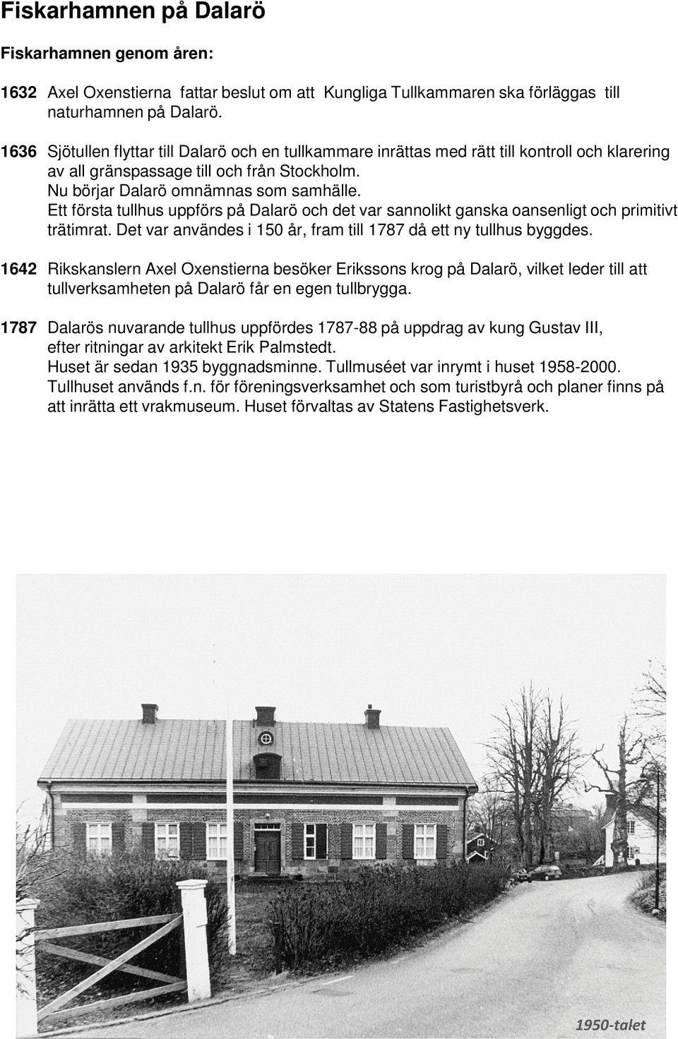 Ett första tullhus uppförs på Dalarö och det var sannolikt ganska oansenligt och primitivt trätimrat. Det var användes i 150 år, fram till 1787 då ett ny tullhus byggdes.