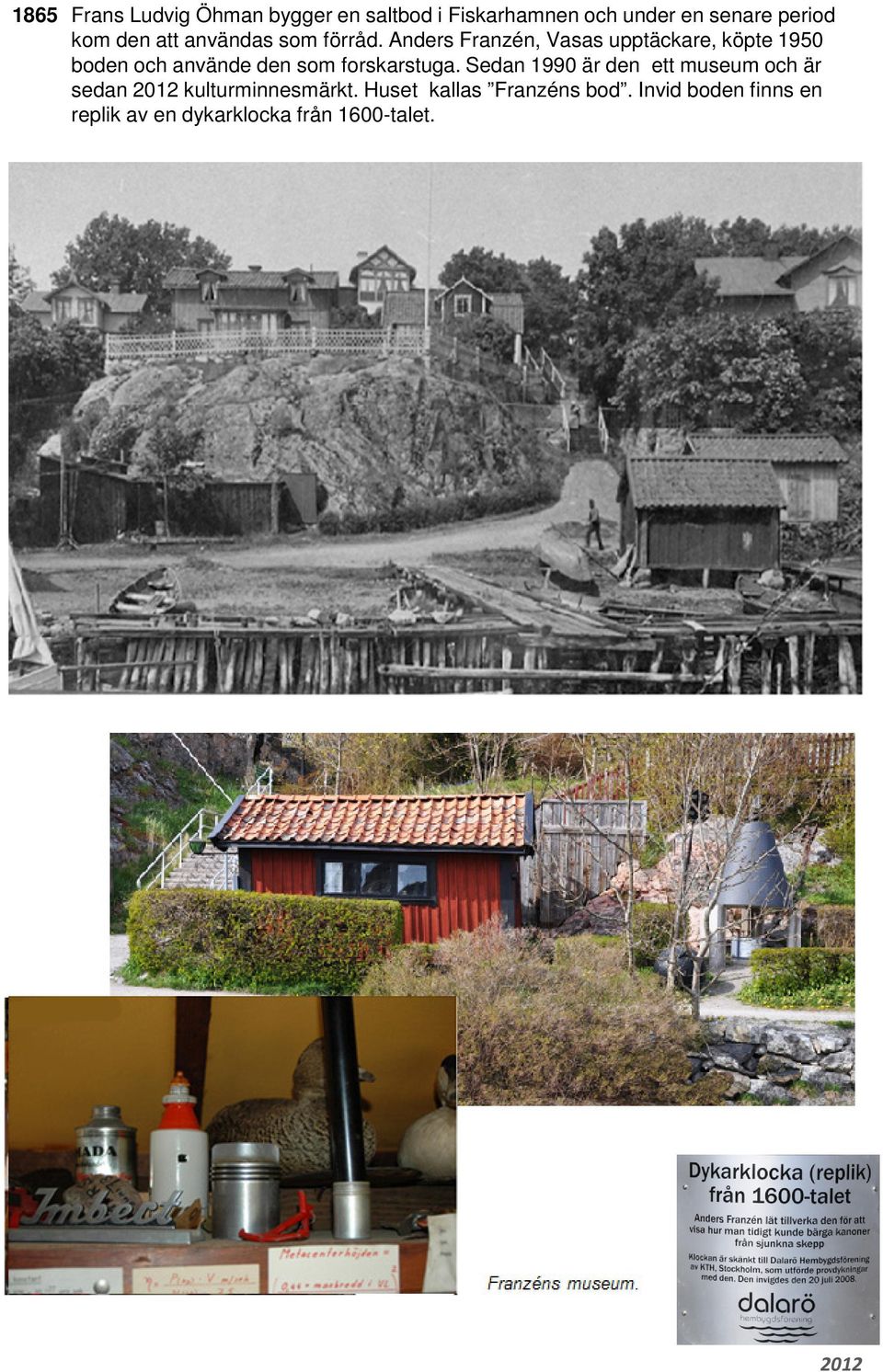 Anders Franzén, Vasas upptäckare, köpte 1950 boden och använde den som forskarstuga.