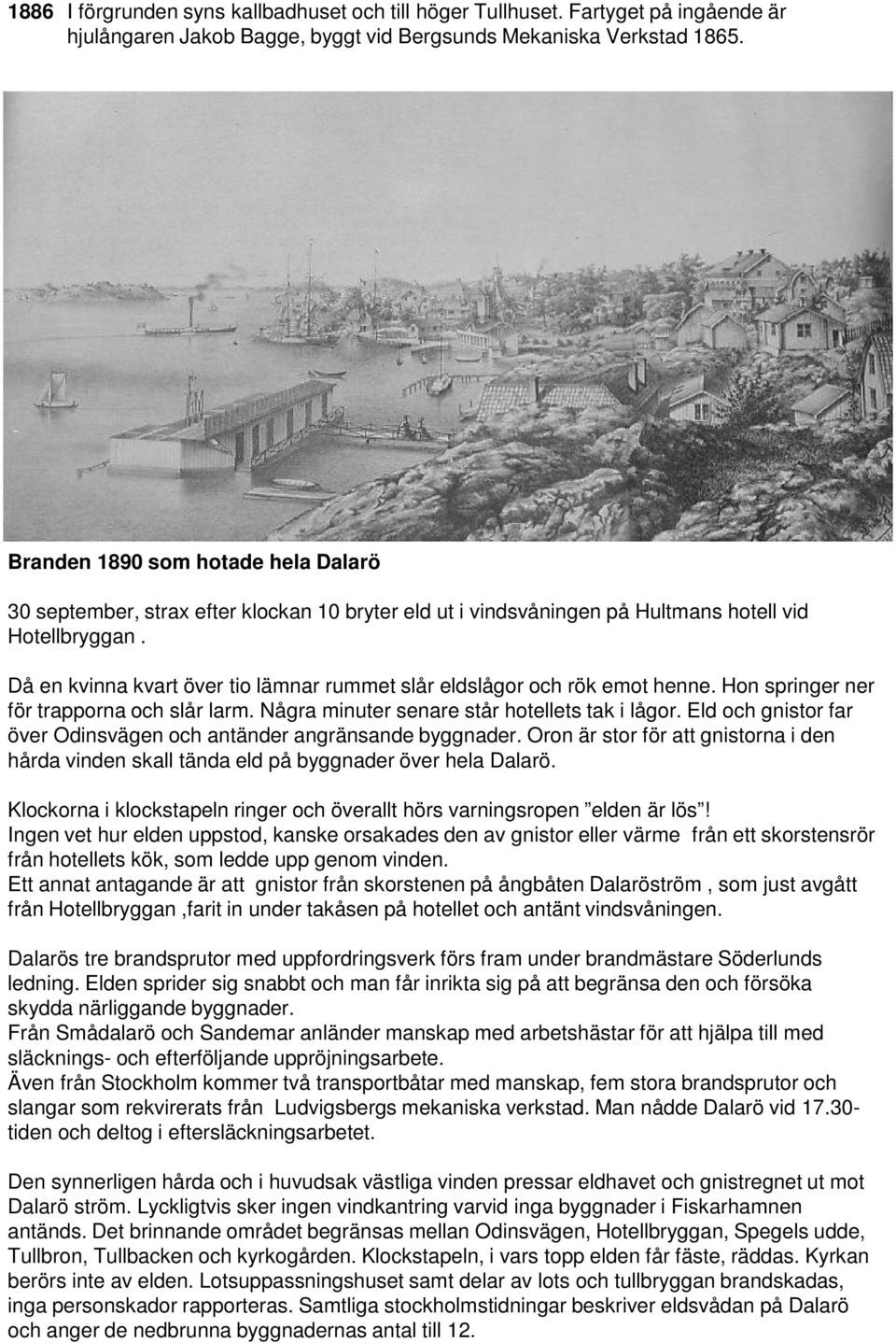 Då en kvinna kvart över tio lämnar rummet slår eldslågor och rök emot henne. Hon springer ner för trapporna och slår larm. Några minuter senare står hotellets tak i lågor.