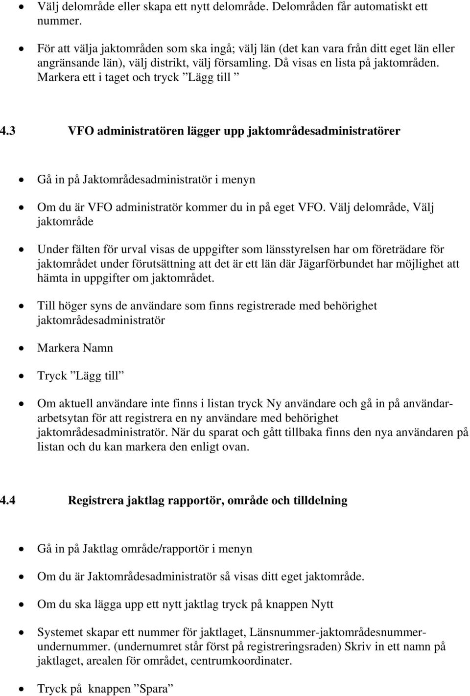 Markera ett i taget och tryck Lägg till 4.3 VFO administratören lägger upp jaktområdesadministratörer Gå in på Jaktområdesadministratör i menyn Om du är VFO administratör kommer du in på eget VFO.