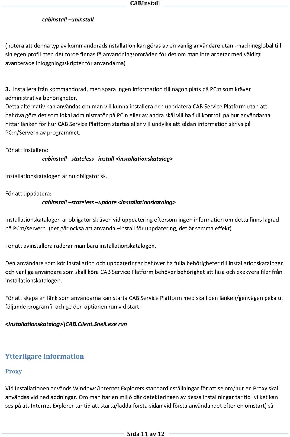 Detta alternativ kan användas om man vill kunna installera och uppdatera CAB Service Platform utan att behöva göra det som lokal administratör på PC:n eller av andra skäl vill ha full kontroll på hur
