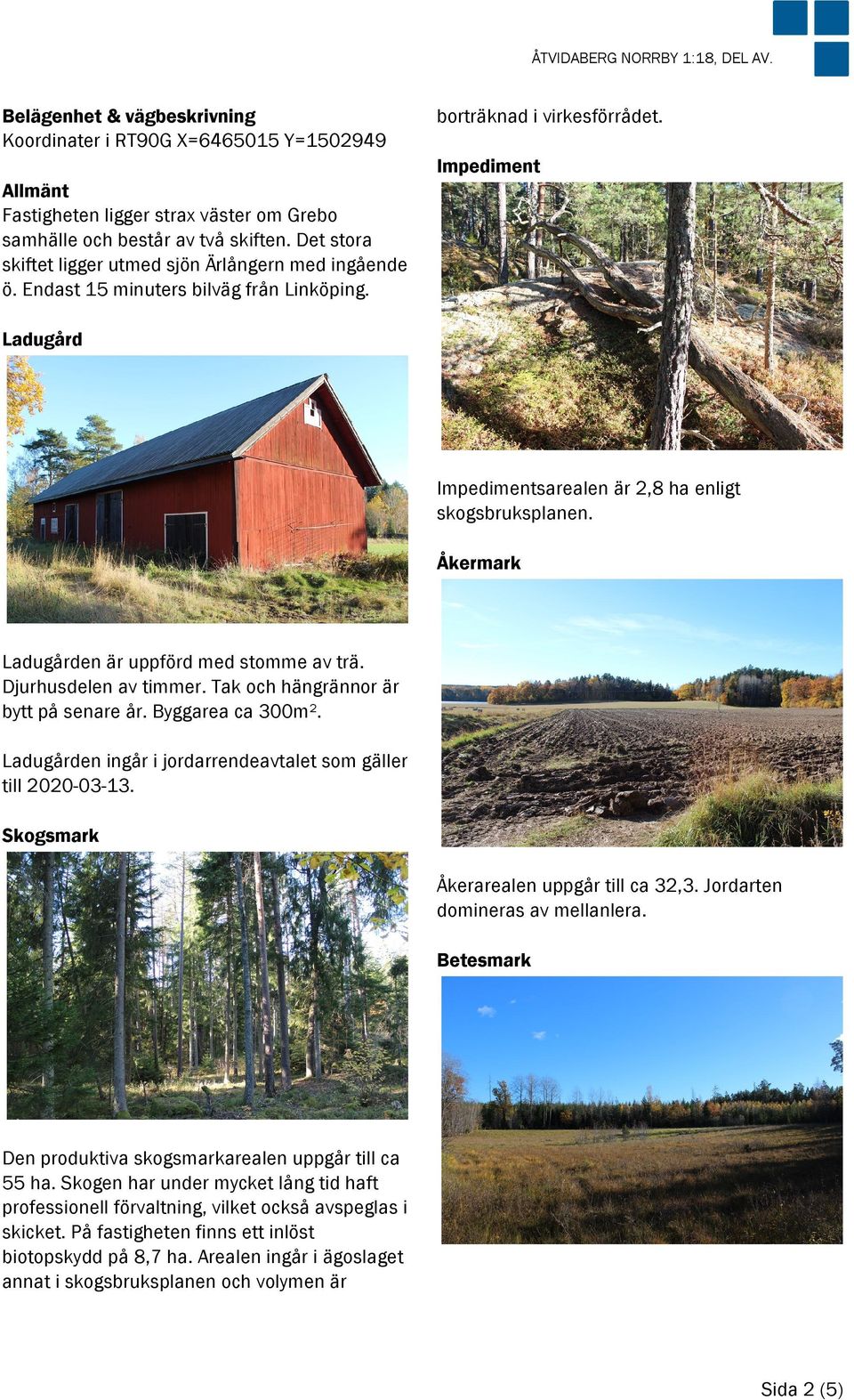 Ladugård Impedimentsarealen är 2,8 ha enligt skogsbruksplanen. Åkermark Ladugården är uppförd med stomme av trä. Djurhusdelen av timmer. Tak och hängrännor är bytt på senare år. Byggarea ca 300m².
