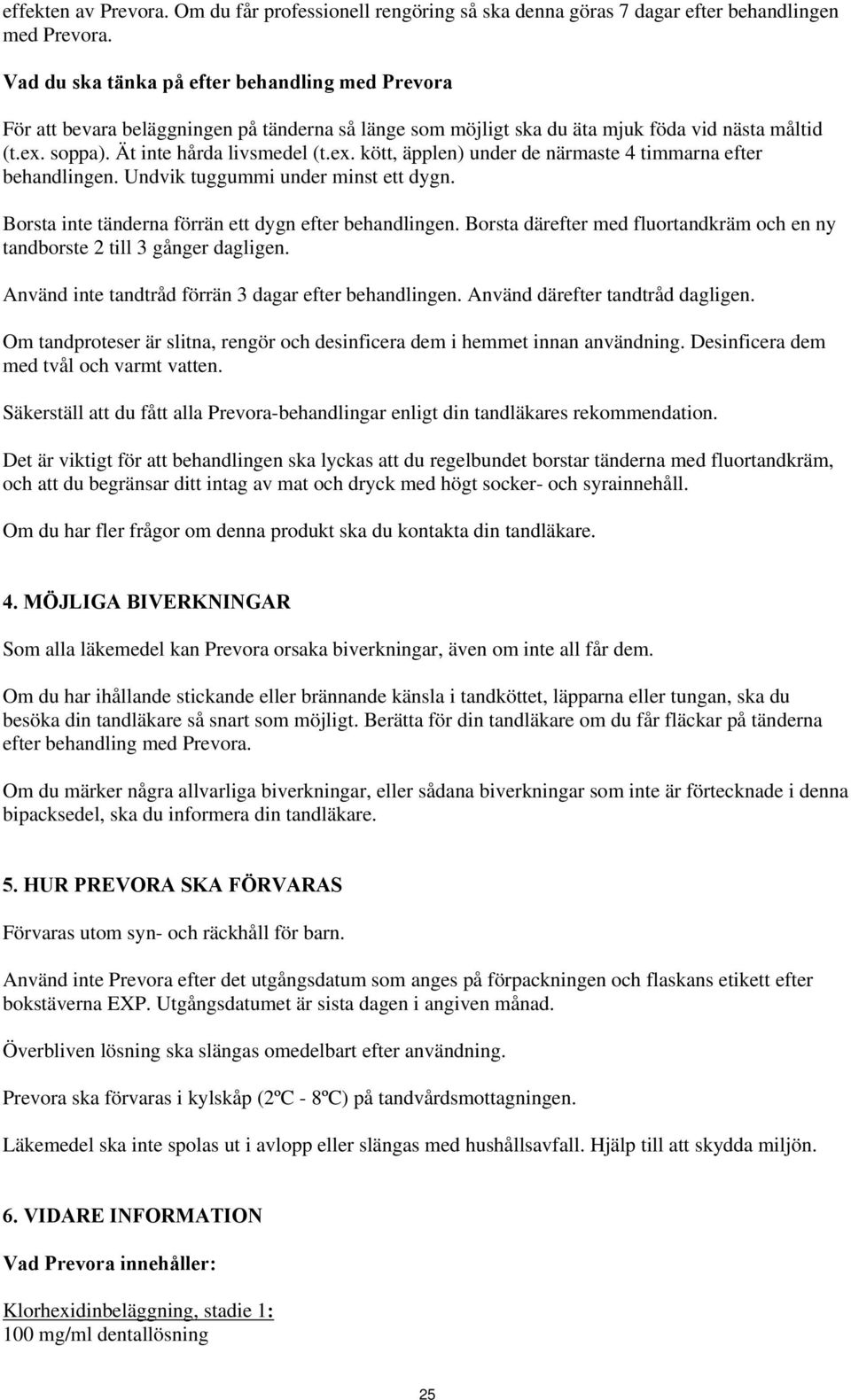 soppa). Ät inte hårda livsmedel (t.ex. kött, äpplen) under de närmaste 4 timmarna efter behandlingen. Undvik tuggummi under minst ett dygn. Borsta inte tänderna förrän ett dygn efter behandlingen.