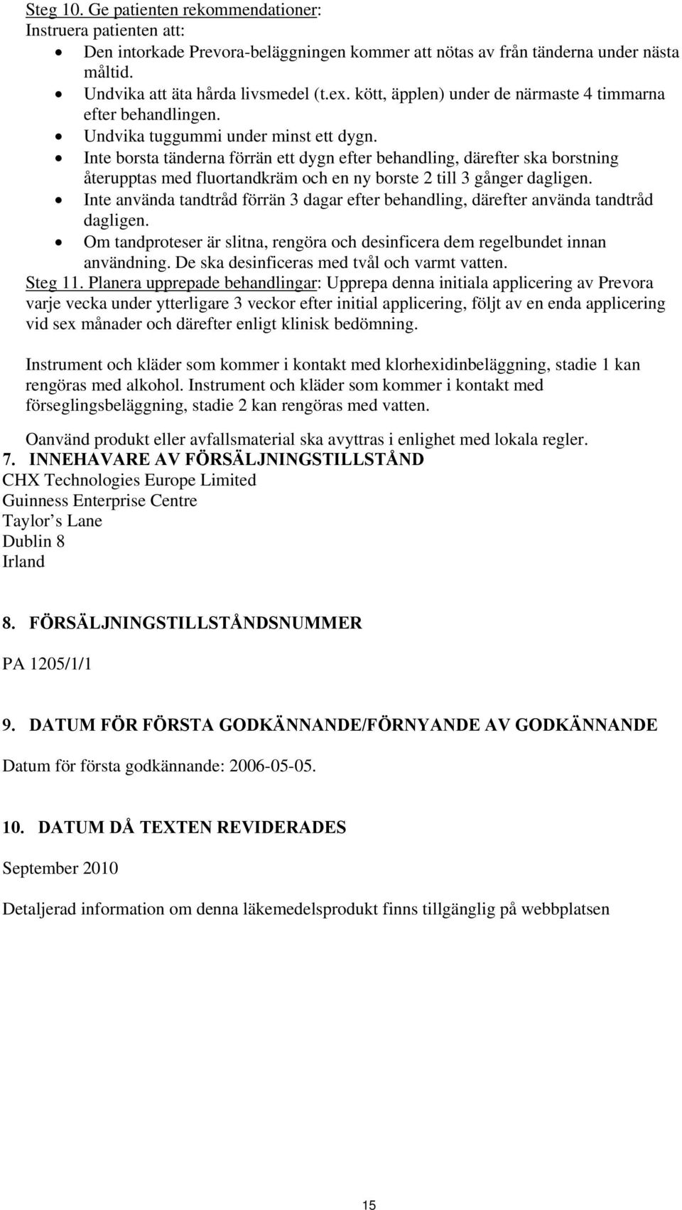 Inte borsta tänderna förrän ett dygn efter behandling, därefter ska borstning återupptas med fluortandkräm och en ny borste 2 till 3 gånger dagligen.