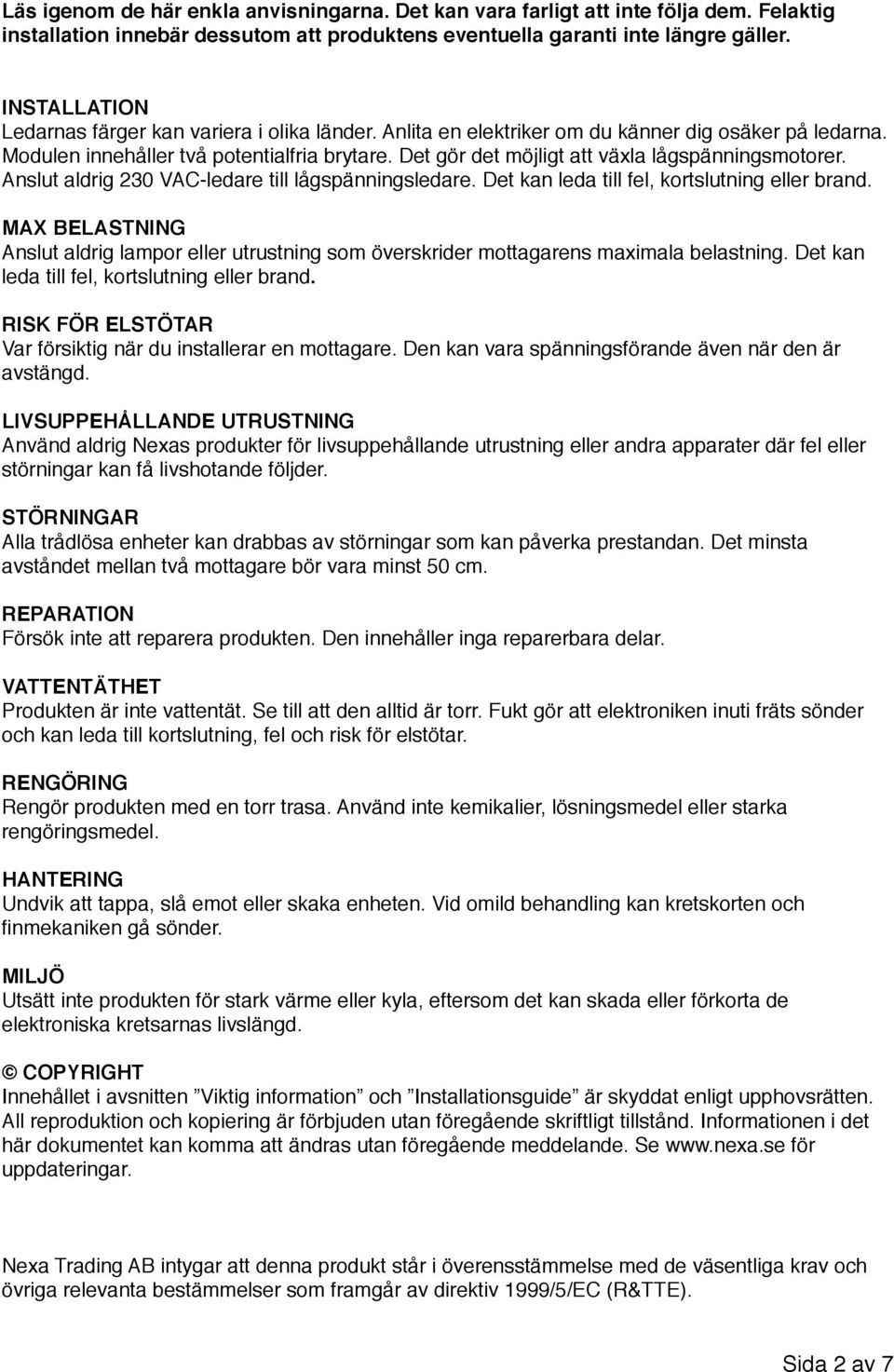 Anslut aldrig 230 VAC-ldar till lågspänningsldar. Dt kan lda till fl, kortslutning llr brand. MAX BELASTNING Anslut aldrig lampor llr utrustning som övrskridr mottagarns maximala blastning.