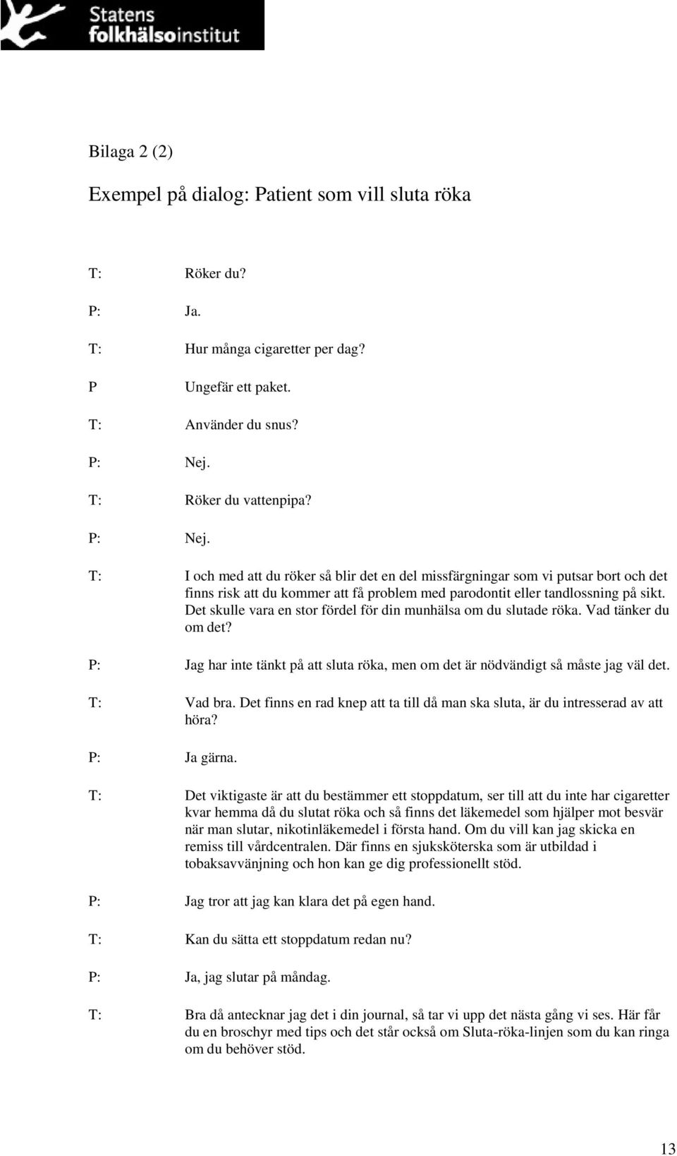 T: I och med att du röker så blir det en del missfärgningar som vi putsar bort och det finns risk att du kommer att få problem med parodontit eller tandlossning på sikt.