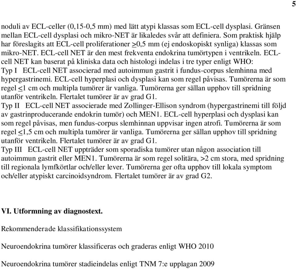 ECLcell NET kan baserat på kliniska data och histologi indelas i tre typer enligt WHO: Typ I ECL-cell NET associerad med autoimmun gastrit i fundus-corpus slemhinna med hypergastrinemi.