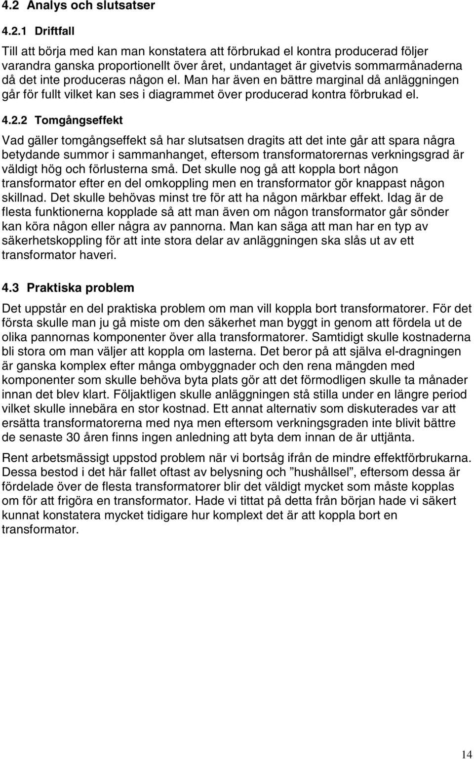 2 Tomgångseffekt Vad gäller tomgångseffekt så har slutsatsen dragits att det inte går att spara några betydande summor i sammanhanget, eftersom transformatorernas verkningsgrad är väldigt hög och