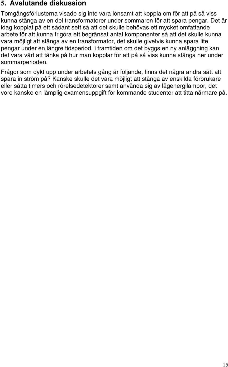 en transformator, det skulle givetvis kunna spara lite pengar under en längre tidsperiod, i framtiden om det byggs en ny anläggning kan det vara värt att tänka på hur man kopplar för att på så viss