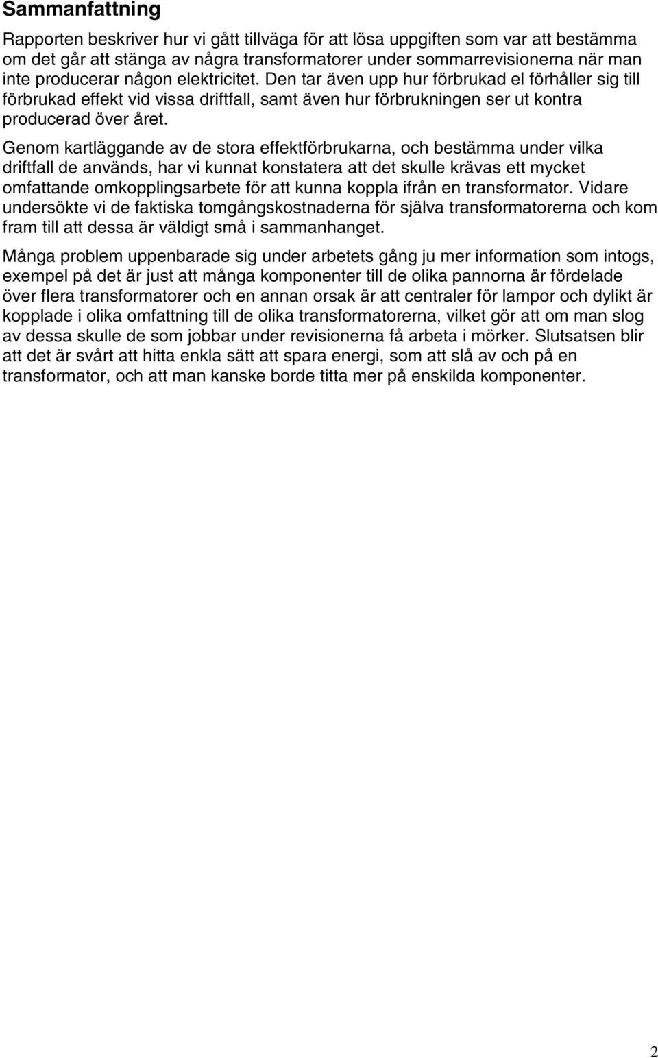 Genom kartläggande av de stora effektförbrukarna, och bestämma under vilka driftfall de används, har vi kunnat konstatera att det skulle krävas ett mycket omfattande omkopplingsarbete för att kunna