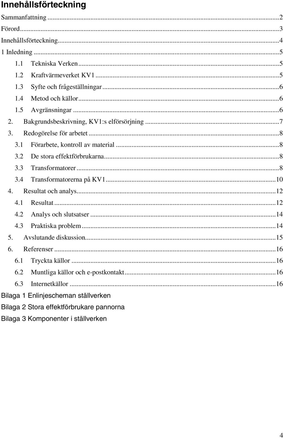 ..8 3.4 Transformatorerna på KV1...10 4. Resultat och analys...12 4.1 Resultat...12 4.2 Analys och slutsatser...14 4.3 Praktiska problem...14 5. Avslutande diskussion...15 6. Referenser...16 6.